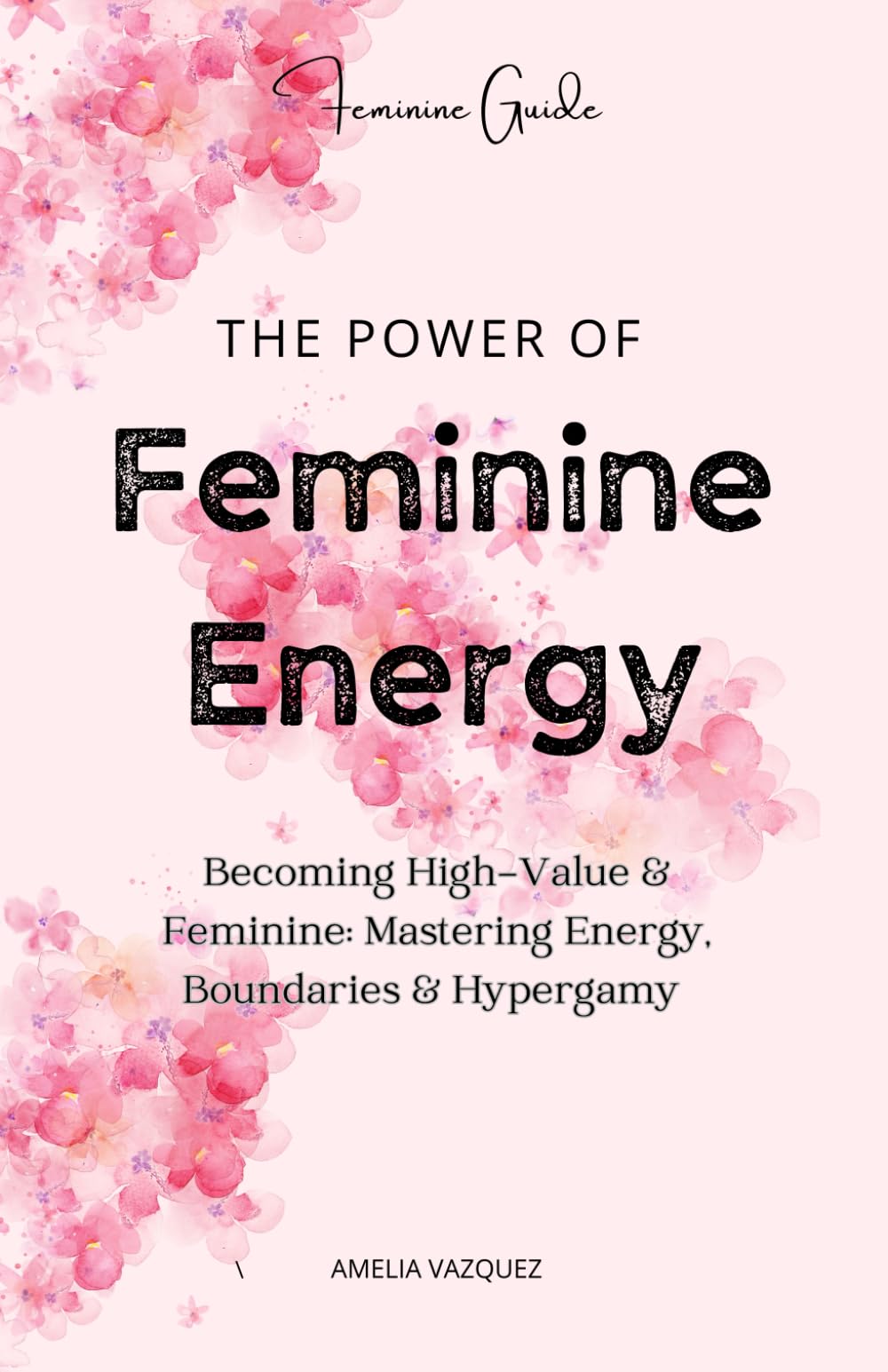 The Power of Feminine Energy: Becoming High-Value & Feminine: Mastering Energy, Boundaries & Hypergamy Lifestyle