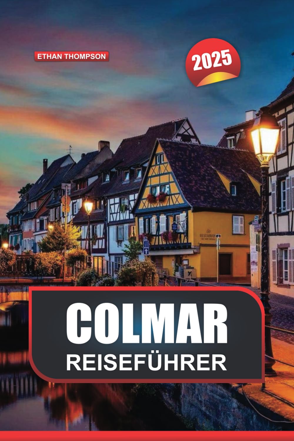 COLMAR REISEFÜHRER 2025: Erleben Sie Frankreichs bezaubernde Stadt Fachwerkhäuser, gemütliche Cafés und landschaftliche Schönheiten Travel Guides