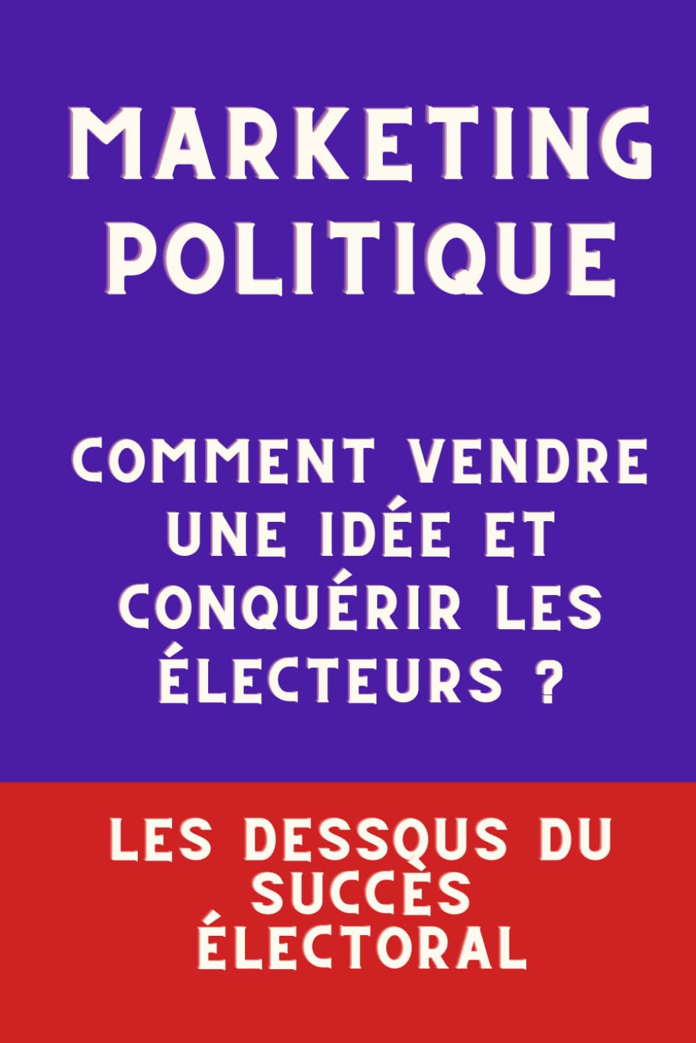 MARKETING POLITIQUE : Comment vendre une idée et conquérir les électeurs ?: Les dessous du succès électoral book