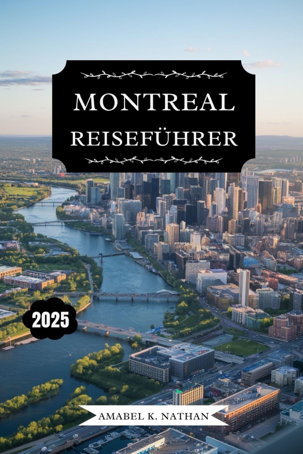MONTREAL REISEFÜHRER 2025: Entdecken Sie berühmte Sehenswürdigkeiten, versteckte Schätze, Feinschmecker-Spots, Festivals, Kultur, Outdoor-Aktivitäten, ... Tipps für ein unvergessliches Abenteuer Travel Guides
