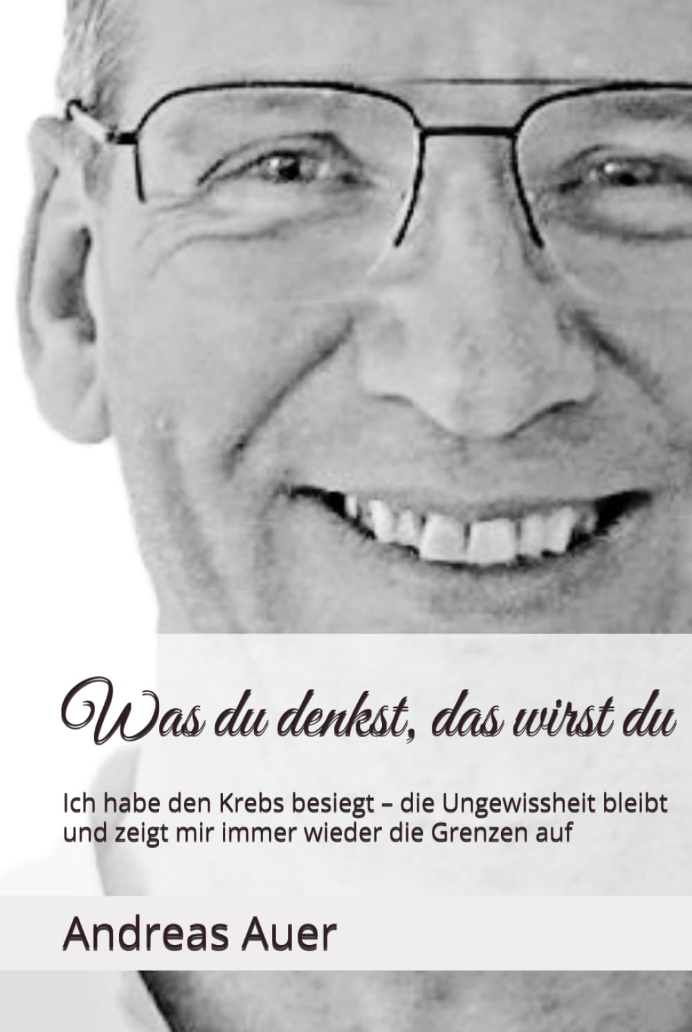 Was du denkst, das wirst du: Ich habe den Krebs besiegt – die Ungewissheit bleibt und zeigt mir immer wieder die Grenzen auf book