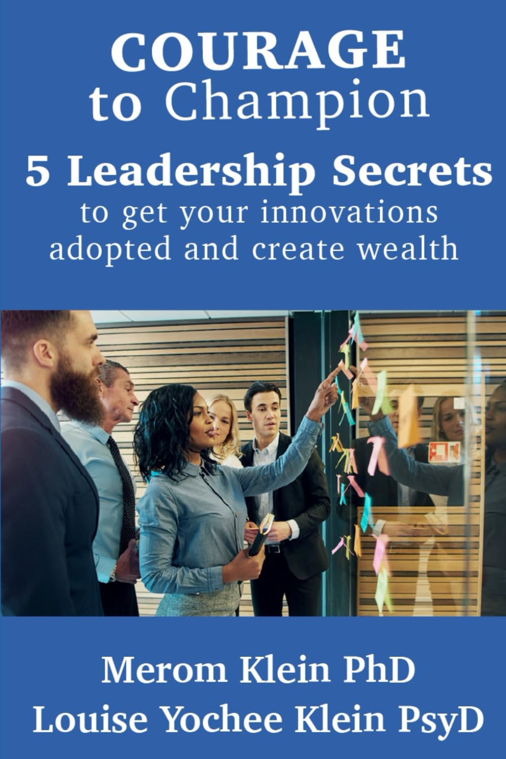 Courage to Champion: 5 Leadership Secrets to Get Innovations Adopted and Generate Wealth Business, Finance & Career