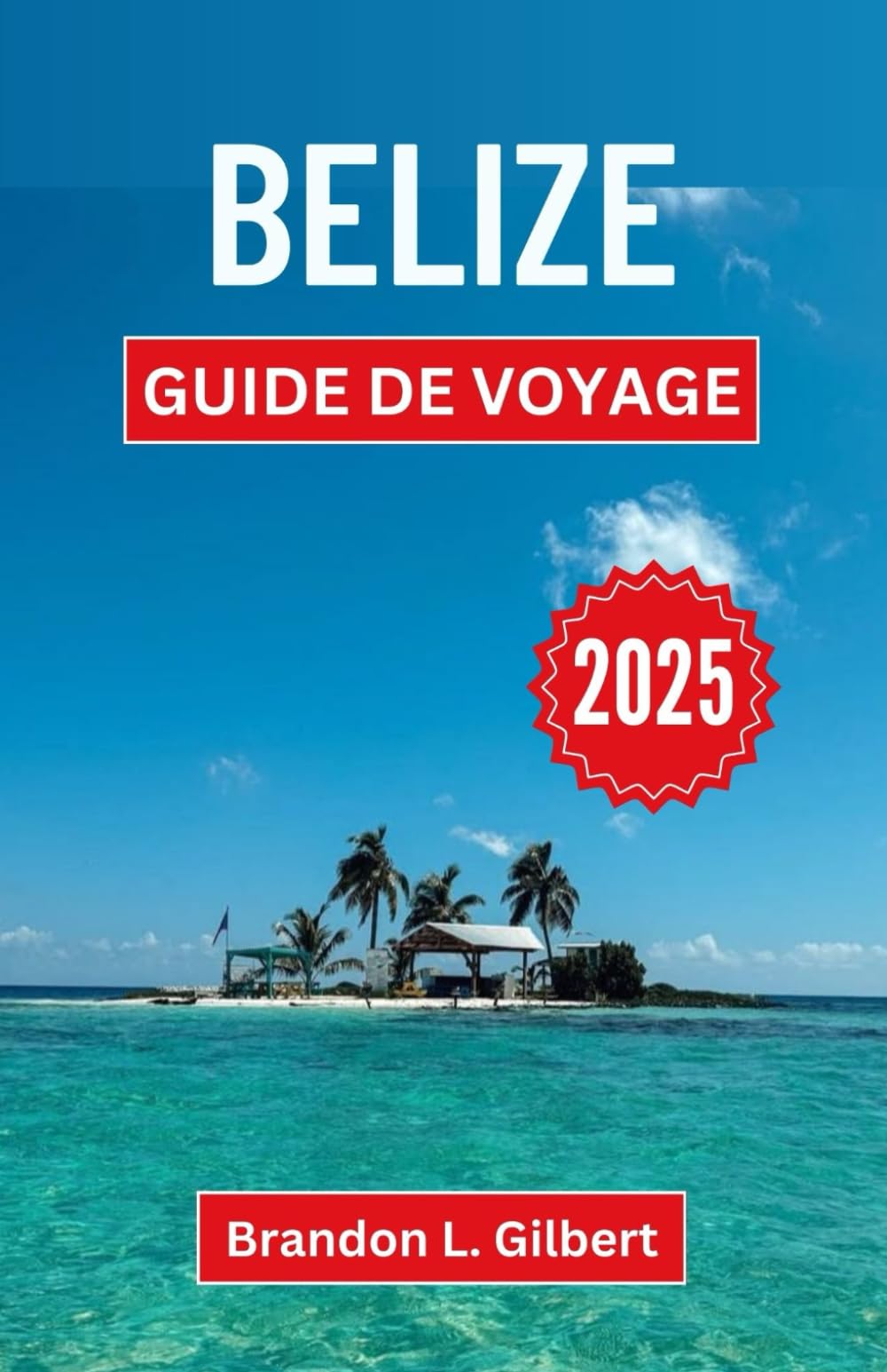 Belize Guide de voyage 2025: Découvrez des îles vierges, des mystères anciens et des cultures vibrantes dans un pays aux merveilles infinies book