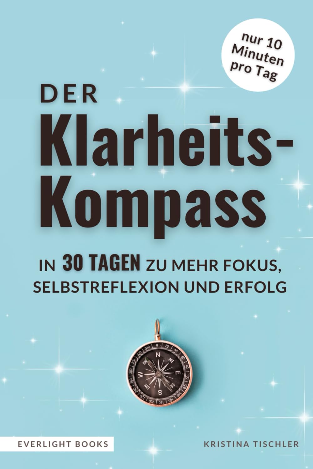 Der Klarheits-Kompass | In nur 10 Minuten täglich zu mehr Fokus, Selbstreflexion & Erfolg: Dein 30-Tage-Ausfüllbuch & Erfolgsjournal Business, Finance & Career