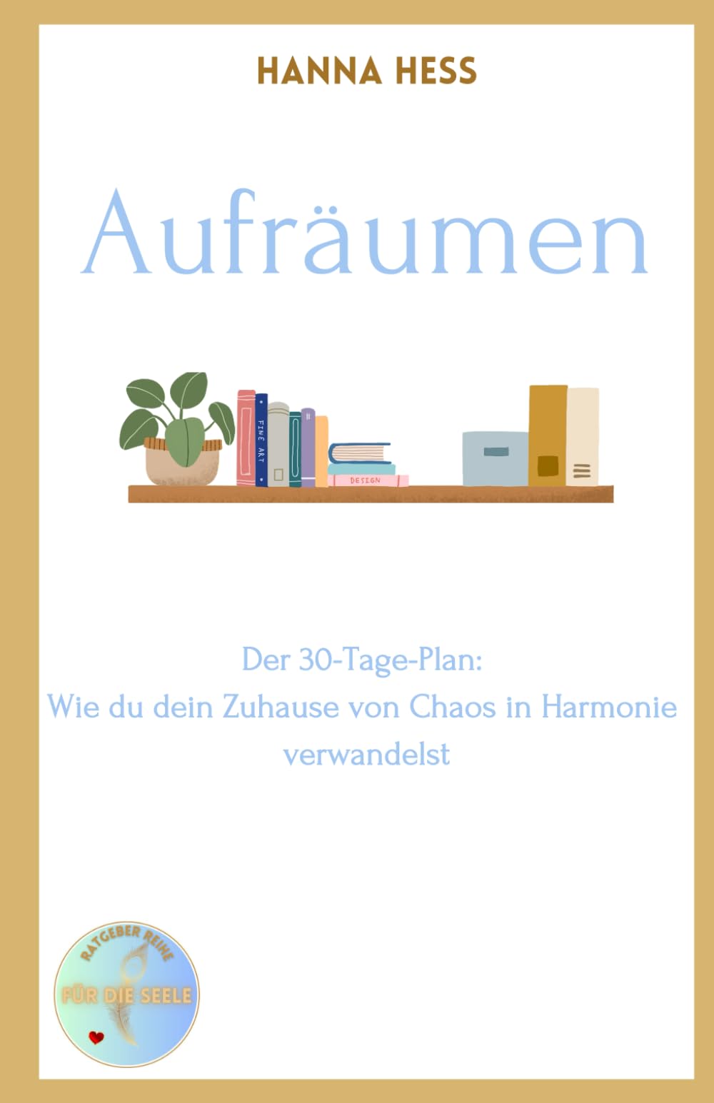 Aufräumen für die Seele: Der 30-Tage-Plan: Wie du dein Zuhause von Chaos in Harmonie verwandelst Hobbies & Crafts