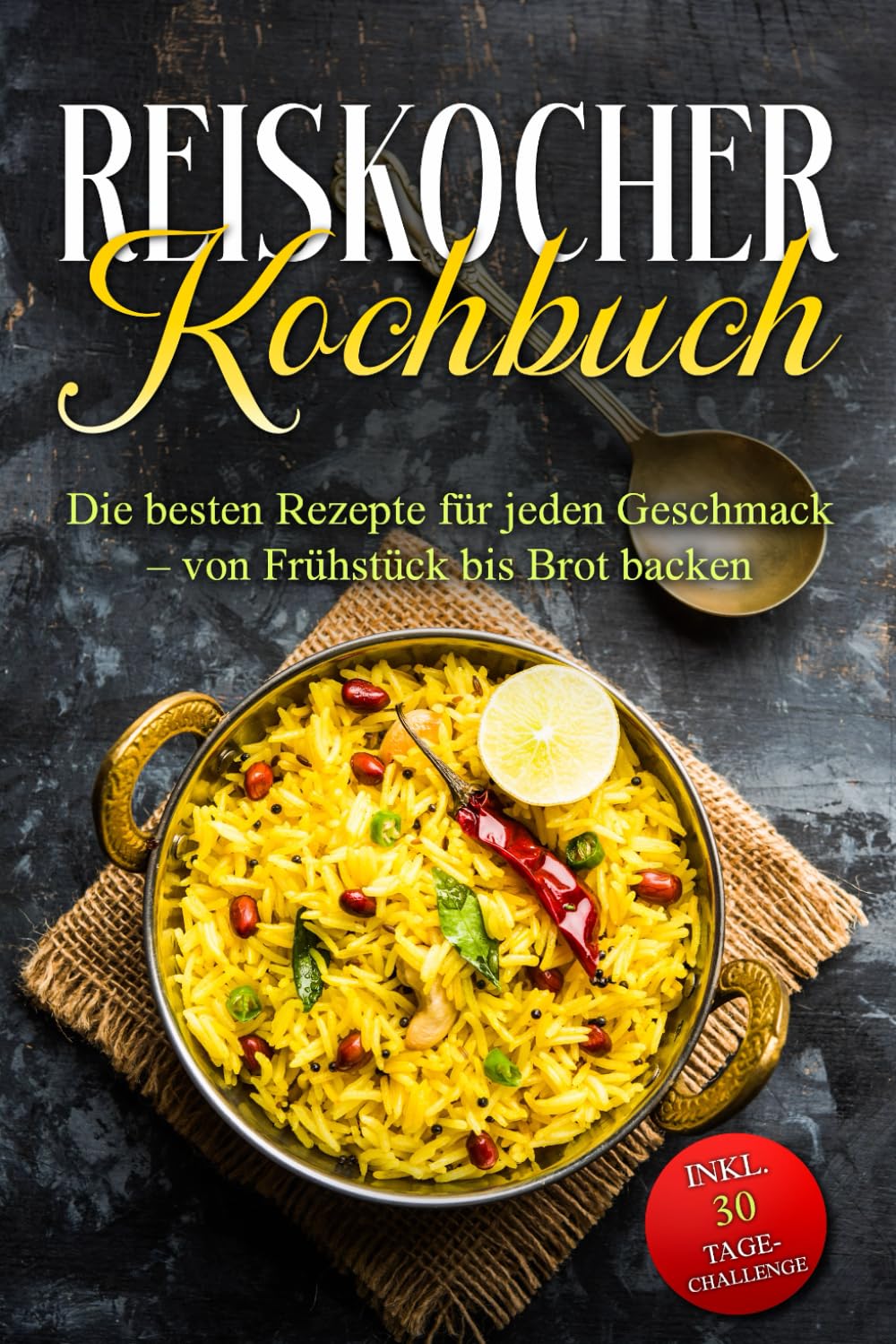 Reiskocher Kochbuch: Die besten Rezepte für jeden Geschmack – von Frühstück bis Brot backen – inkl. 30 Tage-Challenge Cooking & Enjoying