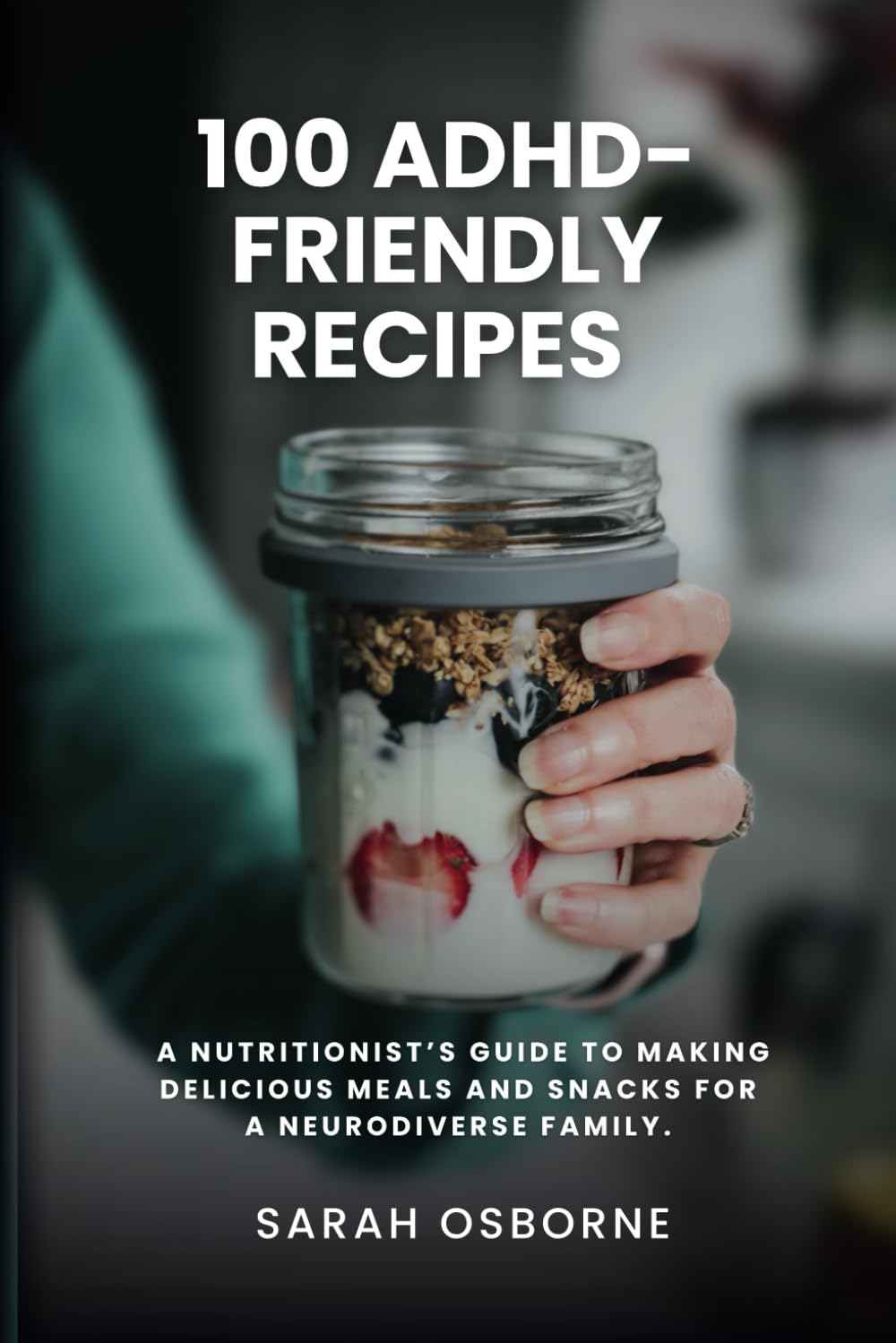 100 ADHD-Friendly Recipes: A Nutritionist's Guide to Making Delicious Meals and Snacks for a Neurodiverse Family book