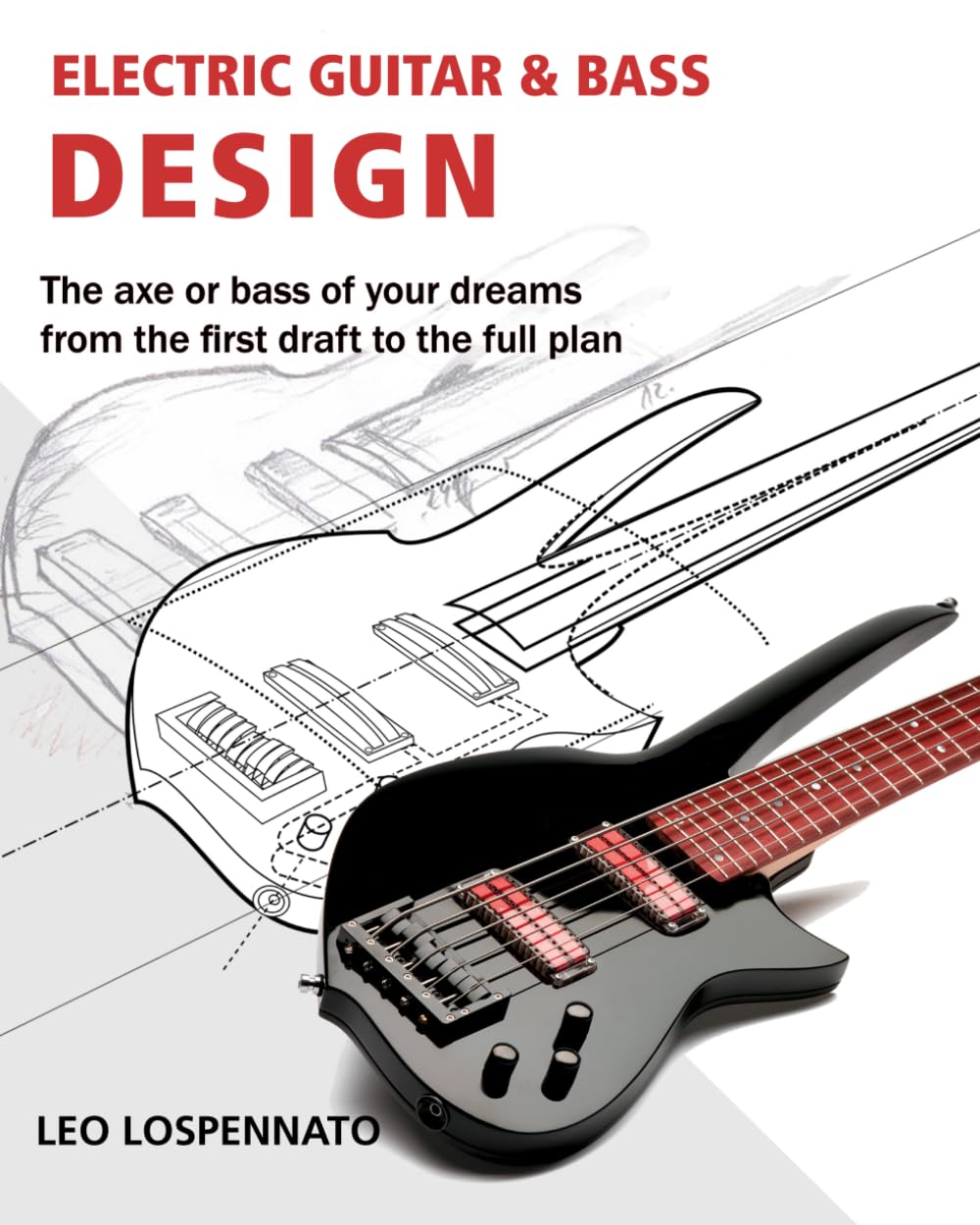 Electric Guitar and Bass Design: The axe or bass of your dreams, from the first draft to the complete plan Arts & Music