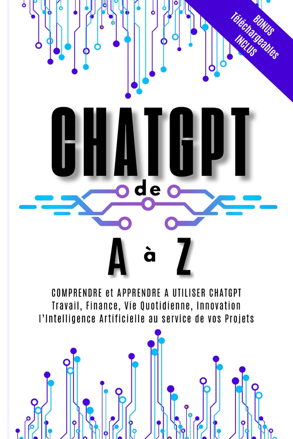 ChatGPT de A à Z : Travail, Finance, Vie Quotidienne, Innovation - l’Intelligence Artificielle au Service de Tous Vos Projets: Apprendre et Comprendre ... de Cas et des Bonus Téléchargeables exclusifs book