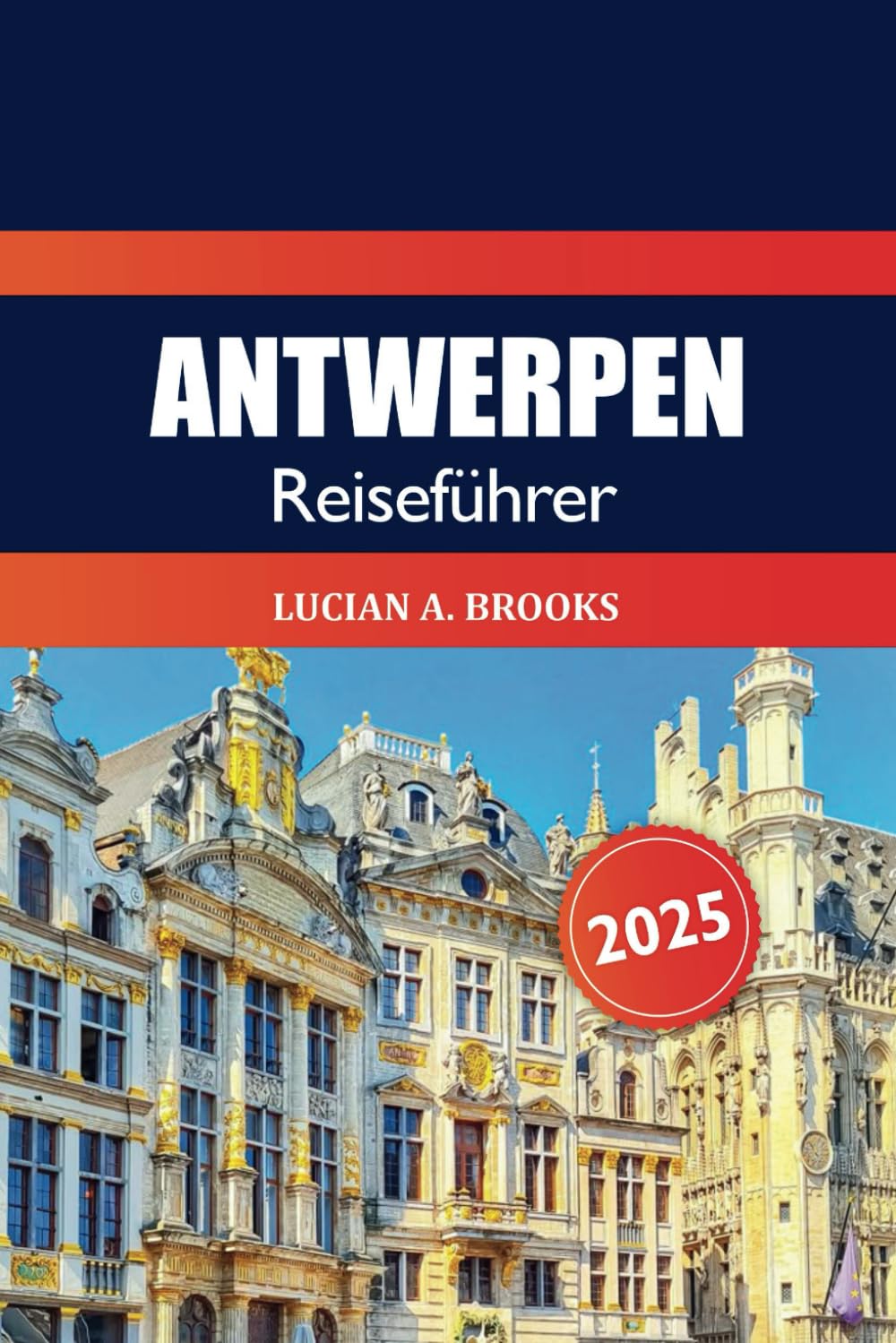 Antwerpen Reiseführer 2025: Entdecken Sie Belgiens verstecktes Juwel, die wichtigsten Attraktionen, Kultur, historische Sehenswürdigkeiten, Kulinarik und Abenteuer Travel Guides