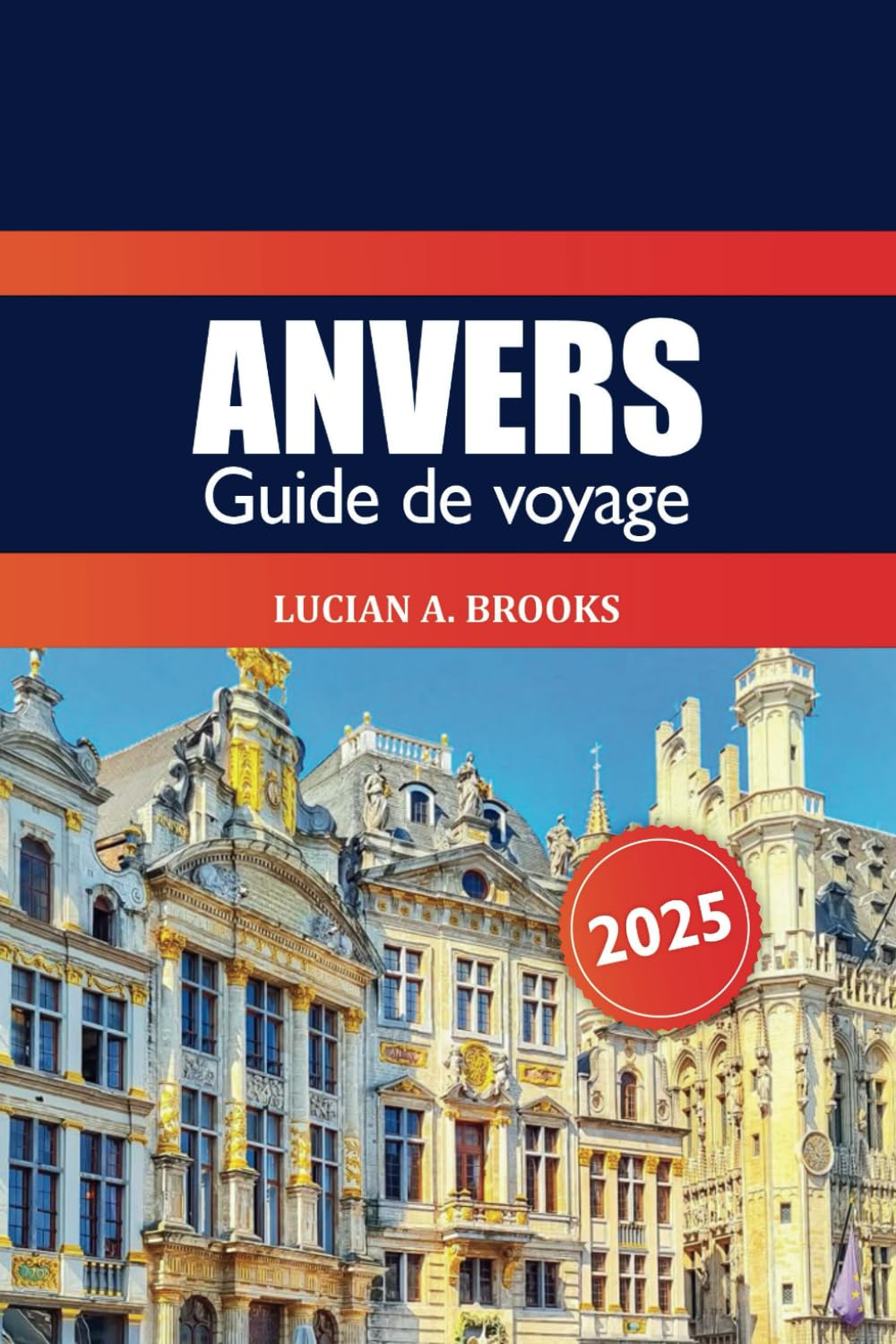 Anvers Guide de voyage 2025: Découvrez le joyau caché de la Belgique, les principales attractions, la culture, les sites historiques, la cuisine et l'aventure book