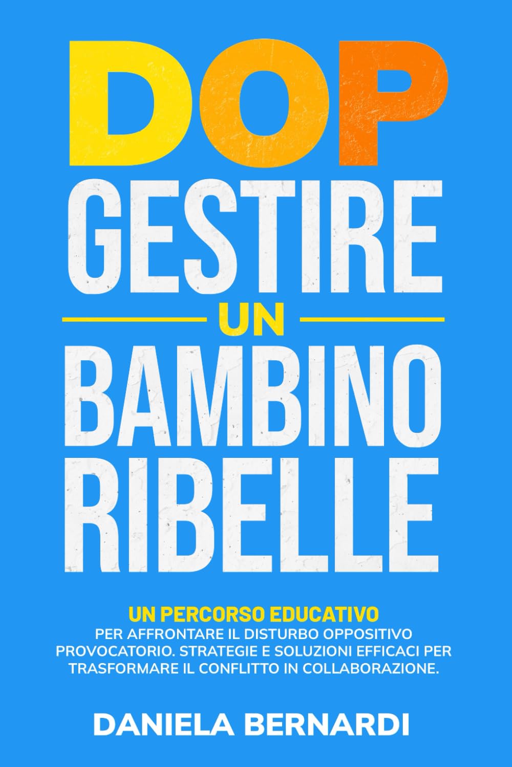 DOP, Gestire un Bambino Ribelle: Un percorso educativo per affrontare il Disturbo Oppositivo Provocatorio. Strategie e soluzioni pratiche per ... in collaborazione (per genitori e insegnanti) book
