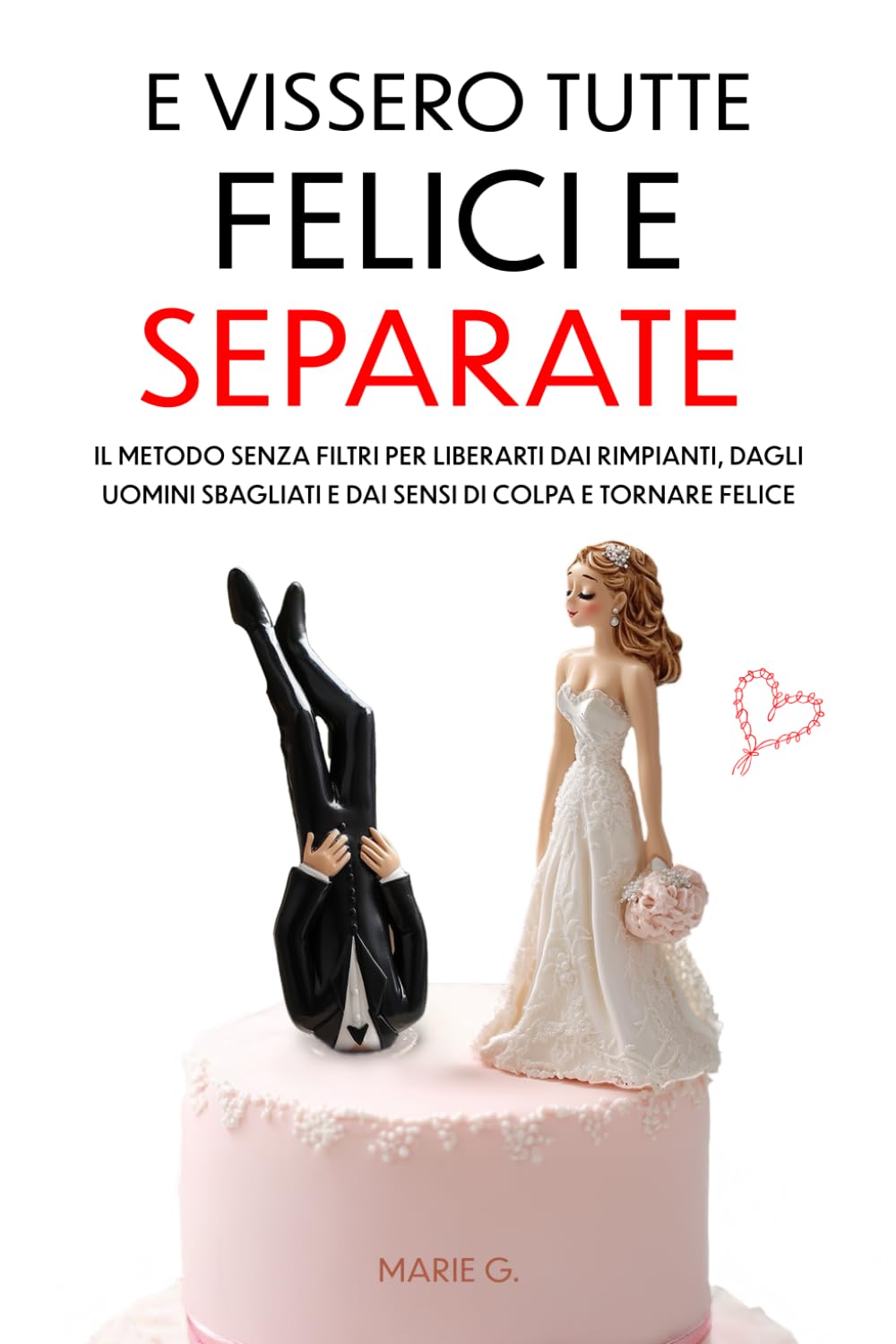 E Vissero Tutte Felici e Separate: Il Metodo Senza Filtri per Liberarti dai Rimpianti, dagli Uomini Sbagliati e dai Sensi di Colpa e Tornare Felice book