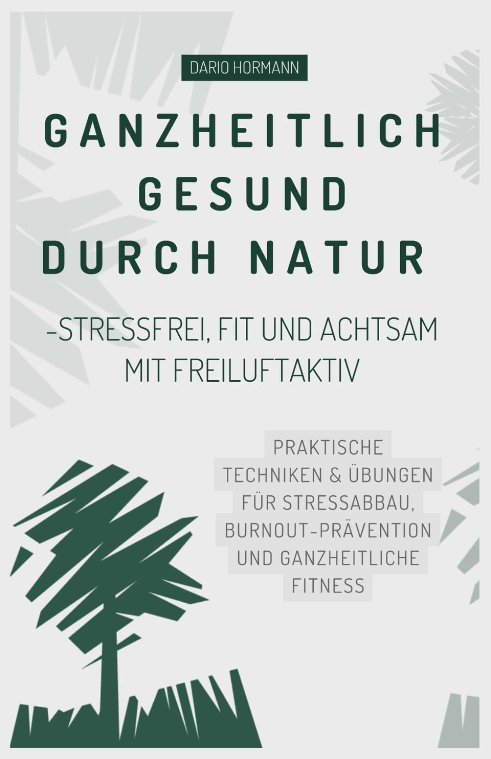 Ganzheitlich gesund durch Natur -Stressfrei, fit und achtsam mit freiluftaktiv: Praktische Techniken & Übungen für Stressabbau, Burnout-Prävention und ganzheitliche Fitness Lifestyle