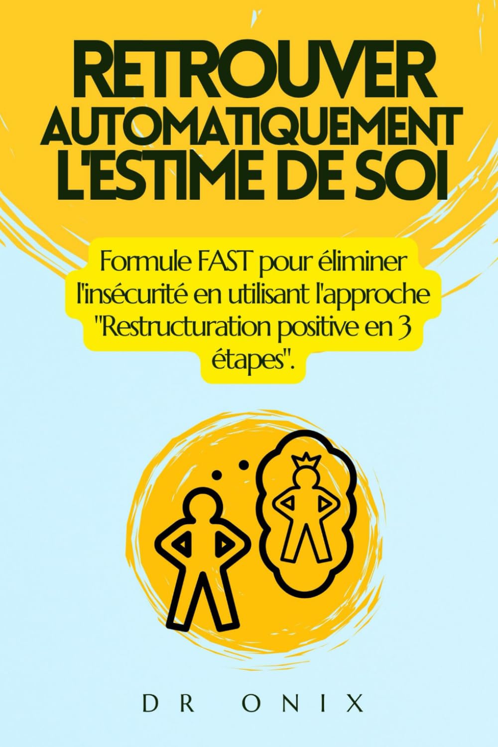 RETROUVER AUTOMATIQUEMENT L'ESTIME DE SOI: Formule FAST pour éliminer l'insécurité en utilisant l'approche "Restructuration positive en 3 étapes". Business, Finance & Career