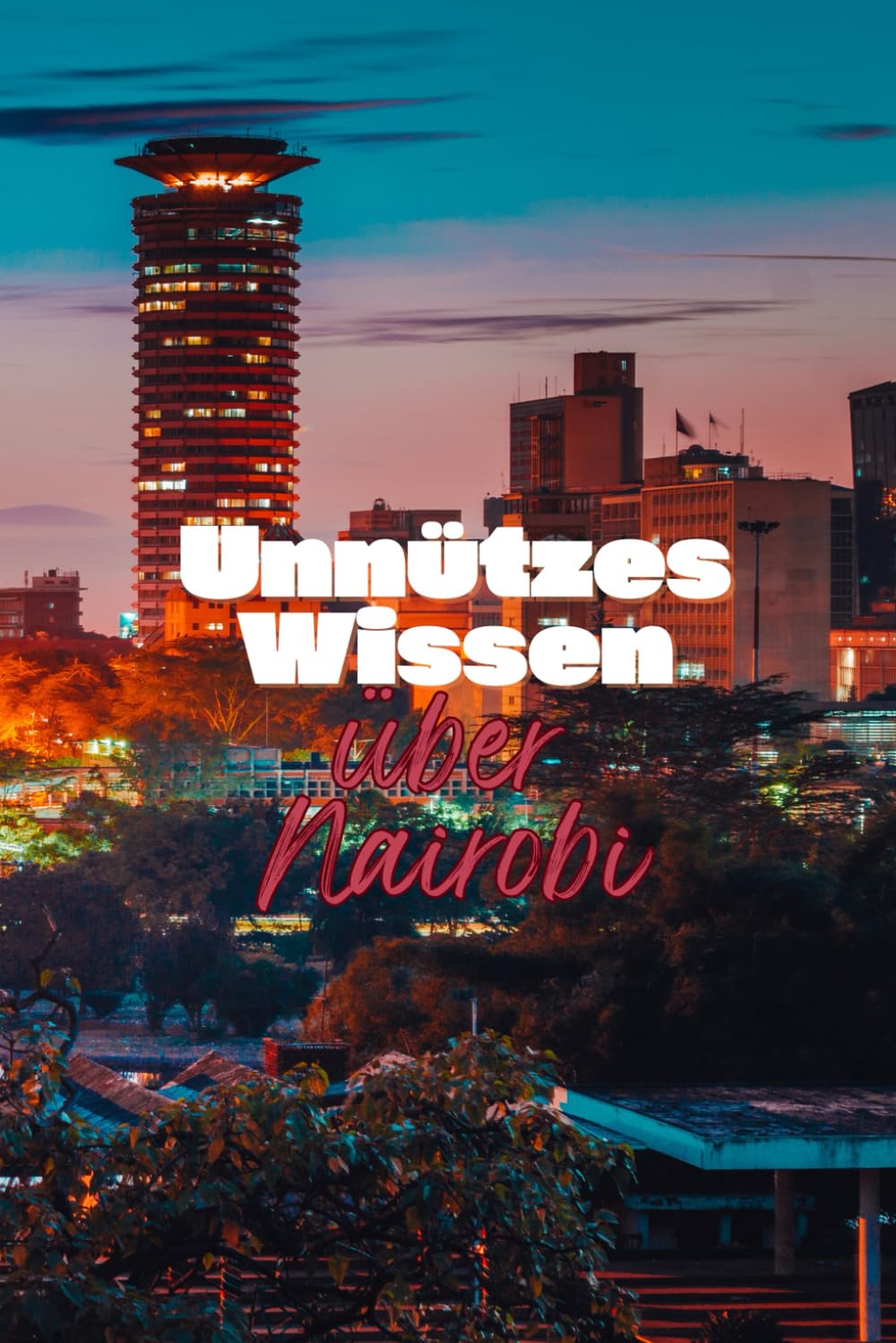 Unnützes Wissen über Nairobi: Kuriose Fakten und erstaunliche Details über Geschichte, Kultur und Regionales aus Kenias Hauptstadt Travel Guides
