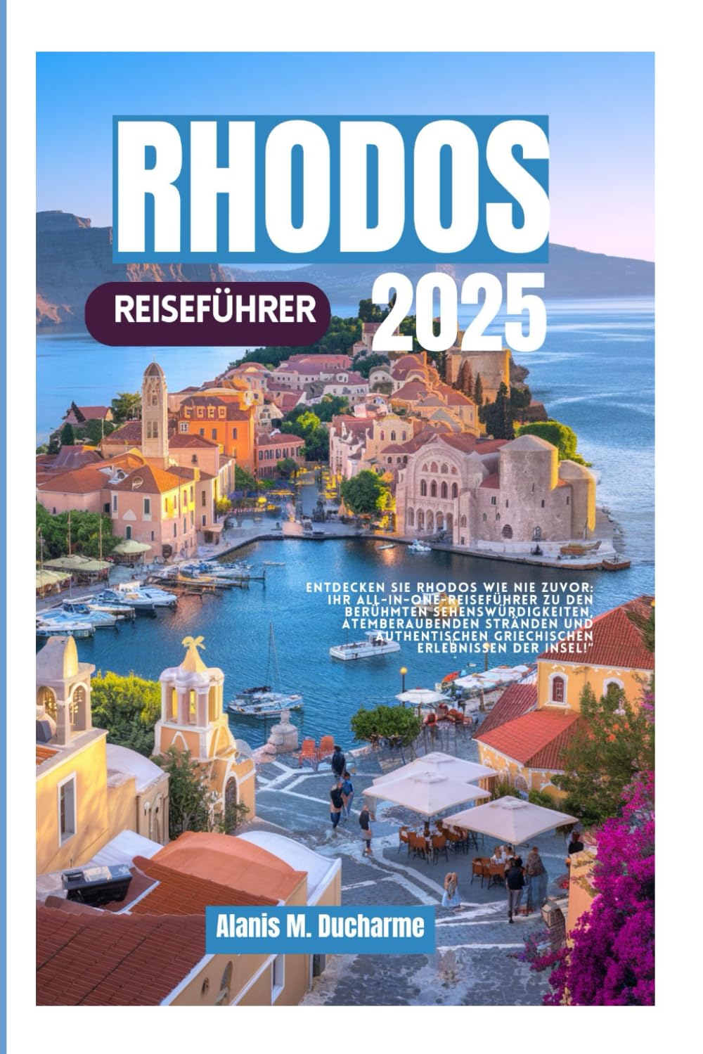 RHODOS REISEFÜHRER 2025: Entdecken Sie Rhodos wie nie zuvor:IhrAll-in-One-Reiseführer zu den berühmten Sehenswürdigkeiten, atemberauben den Stränden ... griechischen Erlebnissender Insel!“ Travel Guides