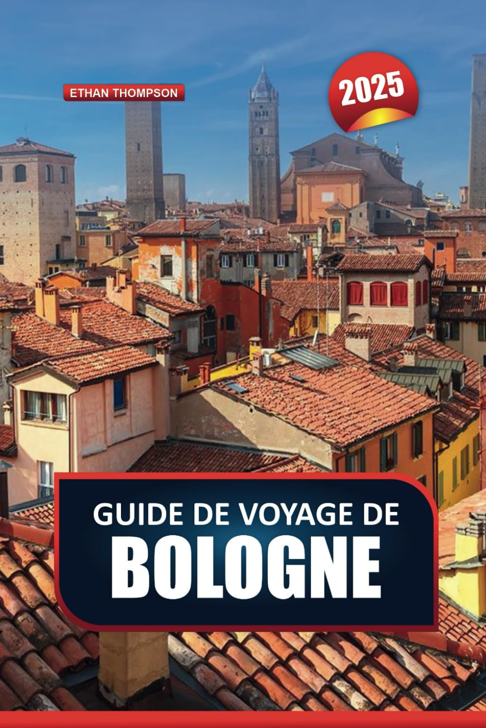 GUIDE DE VOYAGE DE BOLOGNE 2025: Explorez la capitale culinaire de l'Italie - architecture médiévale, cuisine renommée et marchés animés. Travel Guides