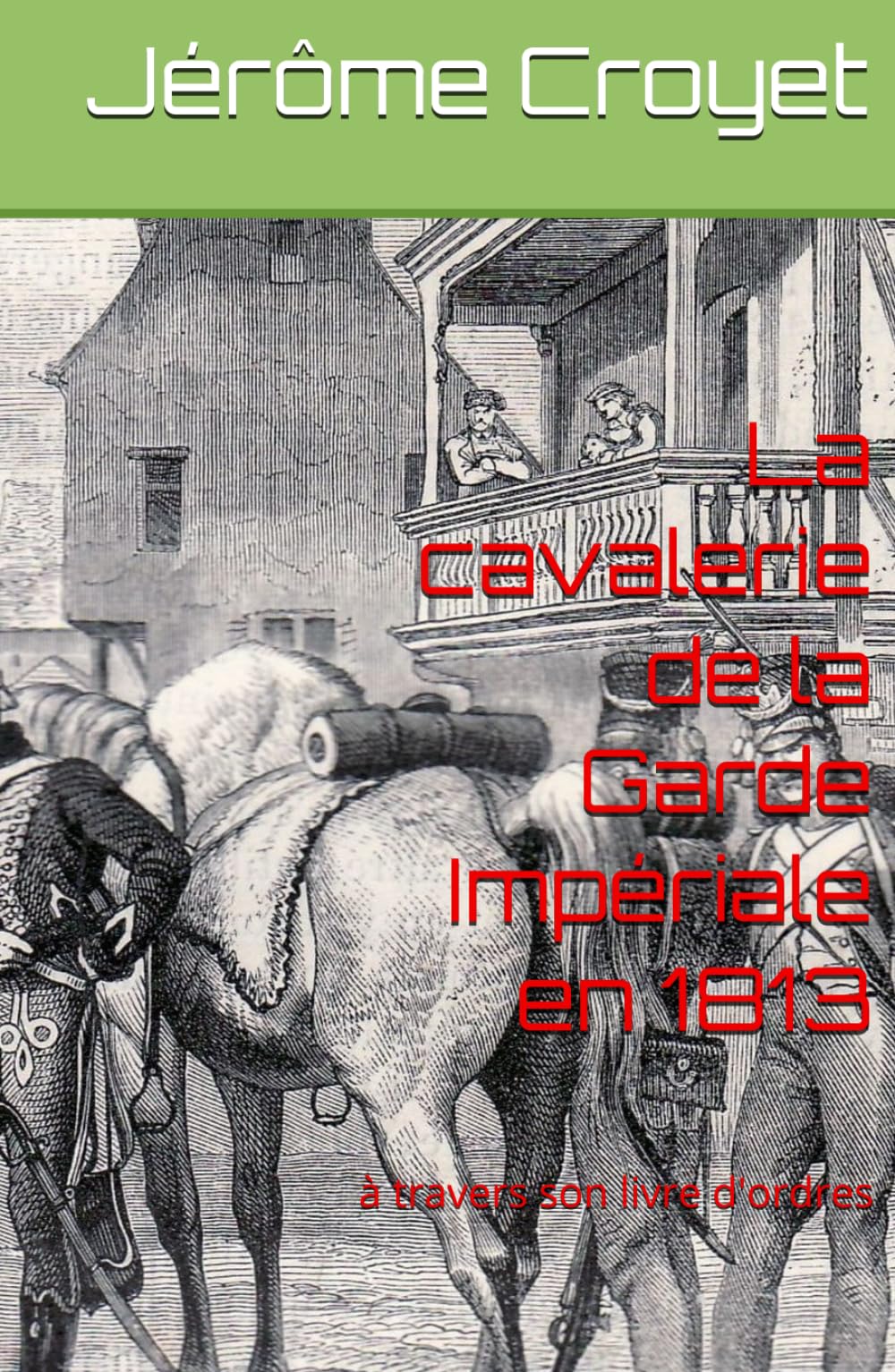 La cavalerie de la Garde Impériale en 1813: à travers son livre d'ordres book
