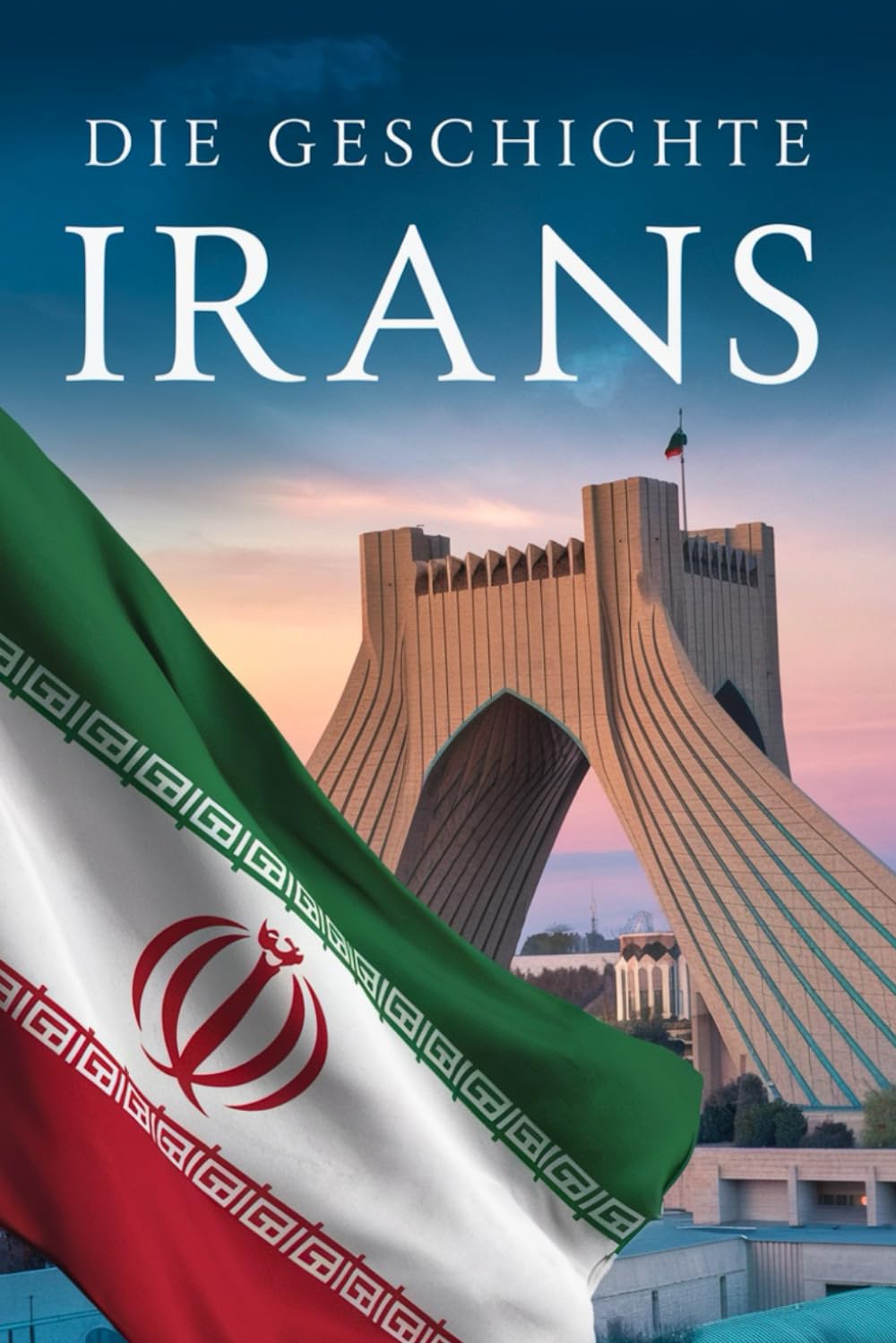 Die Geschichte Irans: Zwischen Tradition und Moderne Der Weg eines einzigartigen Landes durch Jahrtausende Politics & History