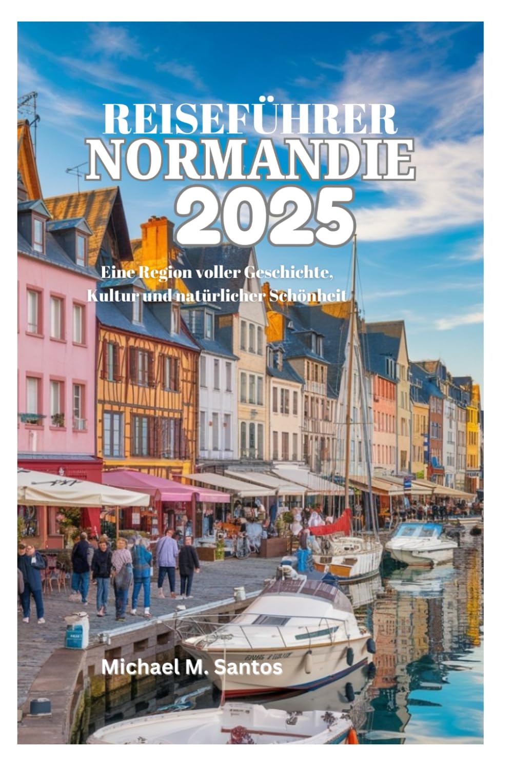 REISEFÜHRER FÜR DIE NORMANDIE 2025: Eine Region voller Geschichte, Kultur und natürlicher Schönheit Learning & Reference