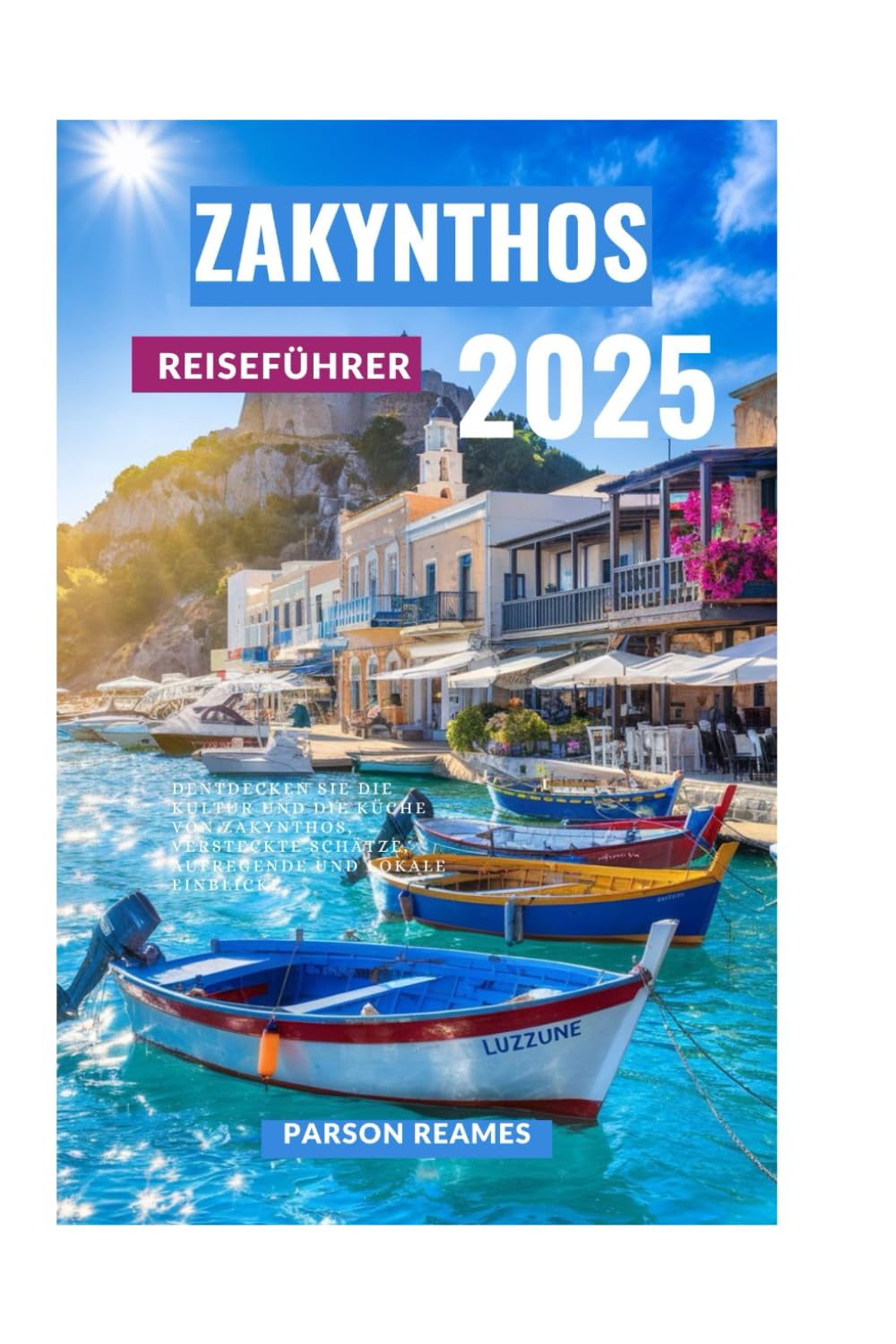ZAKYNTHOS REISEFÜHRER 2025: Entdecken Sie die Kultur und die Küche von Zakynthos, versteckte Schätze, aufregende und lokale Einblicke Travel Guides