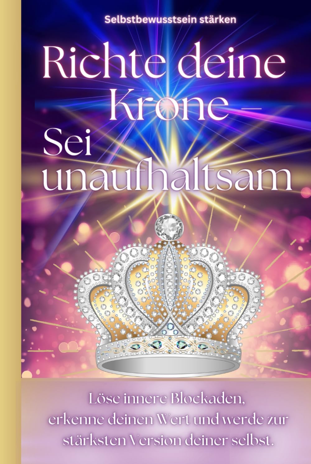 Selbstbewusstsein stärken: Richte deine Krone - sei unaufhaltsam. Ratgeber Selbstbewusstsein für Frauen: Stärke dein Selbstvertrauen, befreie dich von ... und im Alltag. (Positiv Denken für Teenager) Lifestyle