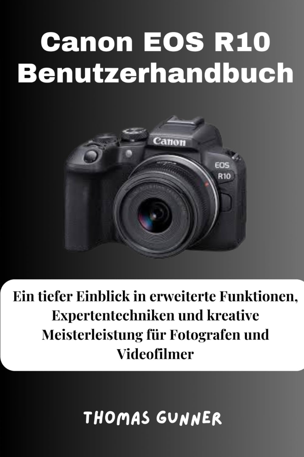 Canon EOS R10 Benutzerhandbuch: Ein tiefer Einblick in erweiterte Funktionen, Expertentechniken und kreative Meisterleistung für Fotografen und Videofilmer Photography