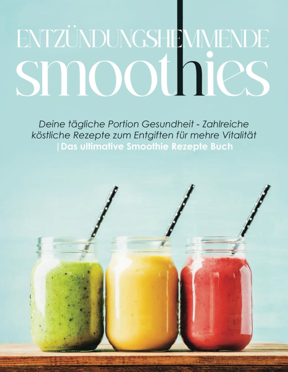 Entzündungshemmende Smoothies: Deine tägliche Portion Gesundheit - Zahlreiche köstliche Rezepte zum Entgiften für mehre Vitalität | Das ultimative Smoothie Rezepte Buch Cooking & Enjoying