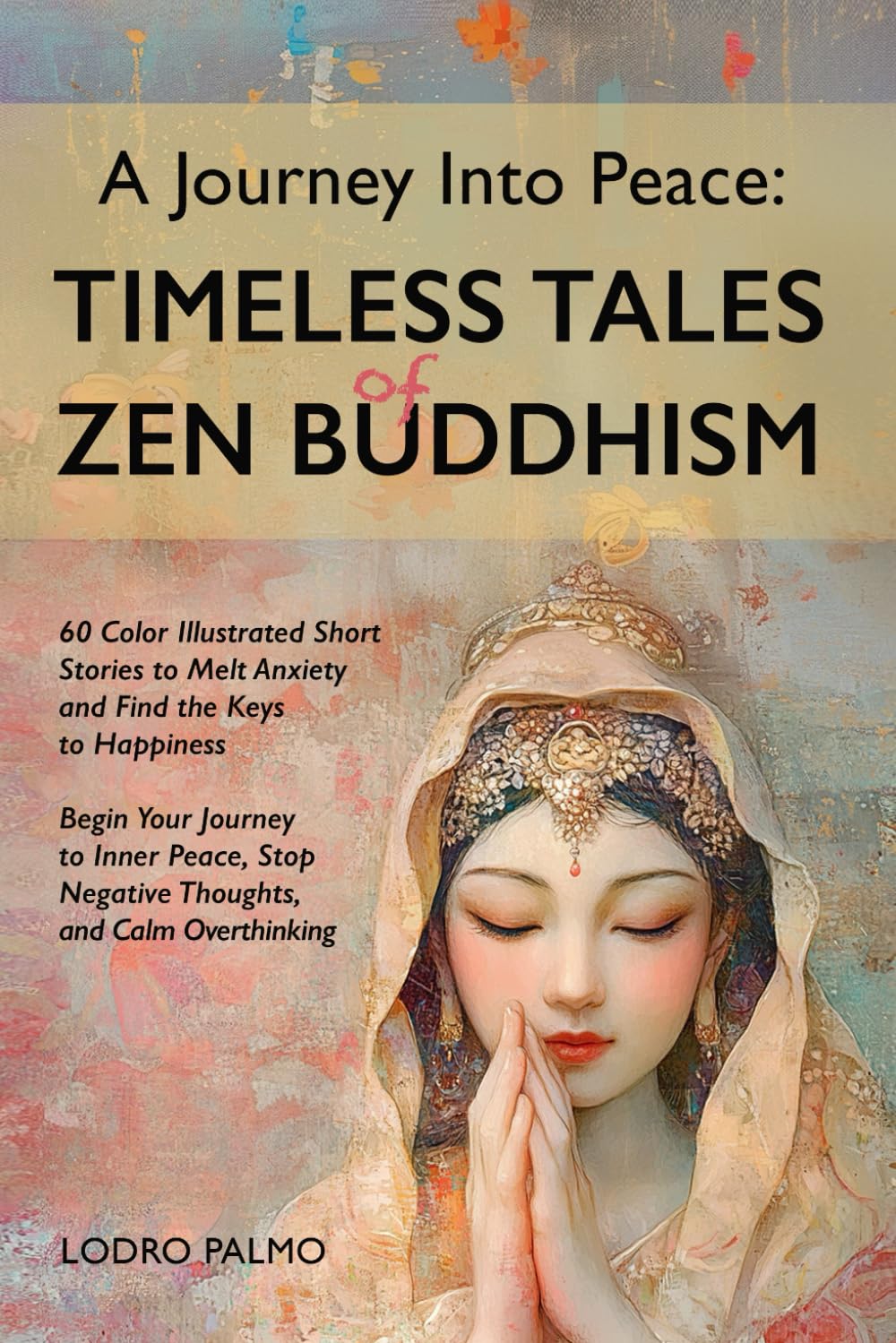A Journey Into Peace- Timeless Tales of Zen Buddhism: 60 Illustrated Short Stories to Melt Anxiety & Find Keys to Happiness: Begin Your Journey to ... Stop Negative Thoughts & Calm Overthinking Social Sciences