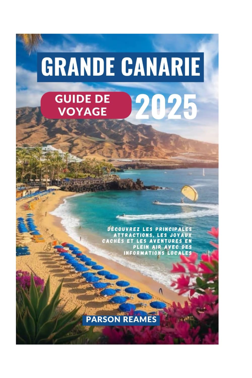 GRANDE CANARIE GUIDE DE VOYAGE 2025: Découvrez les principales attractions, les joyaux cachés et les aventures en plein air avec des informations locales book