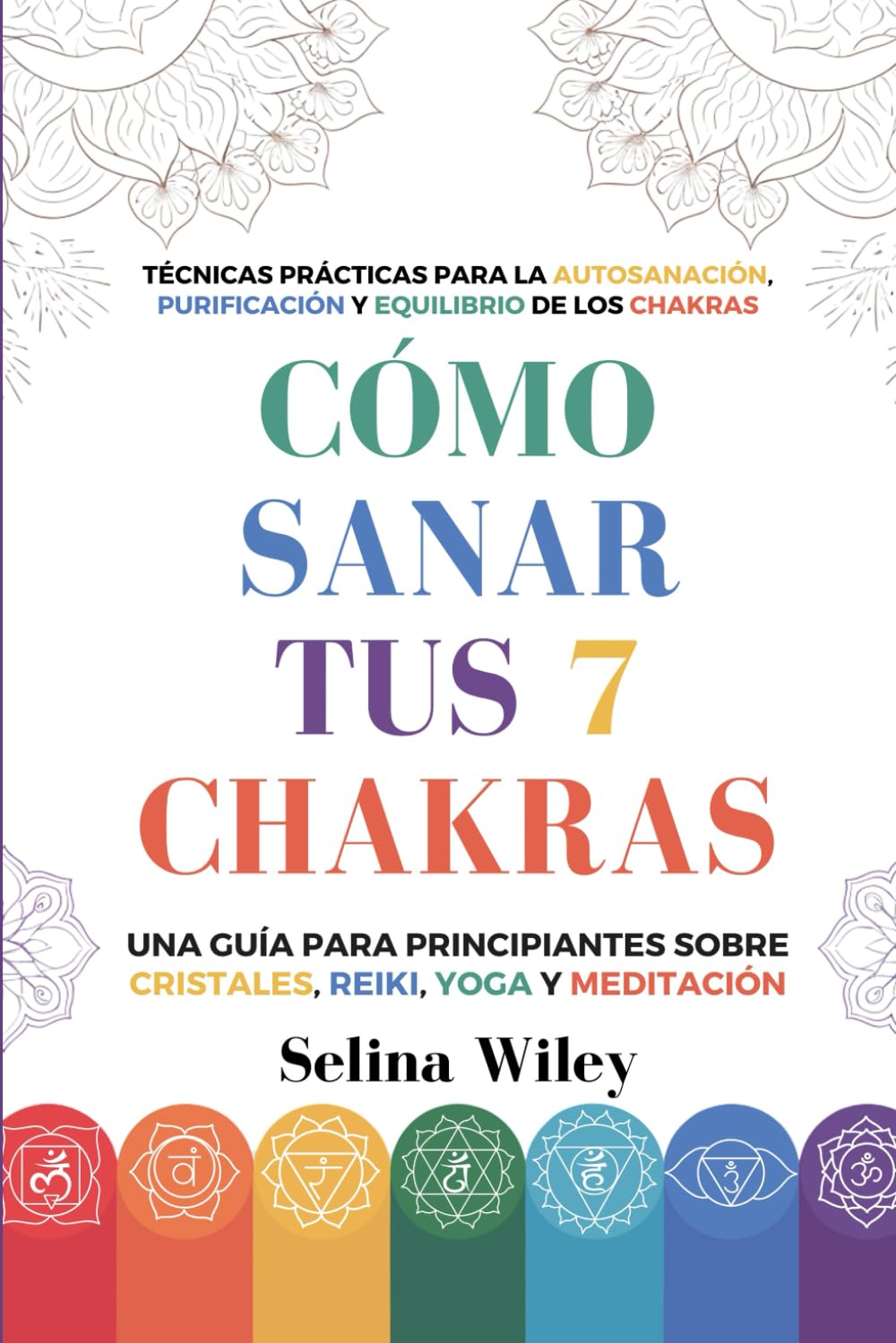 Cómo Sanar Tus 7 Chakras: Una Guía Para Principiantes Sobre Cristales, Reiki, Yoga Y Meditación. Técnicas Prácticas Para La Autosanación, Purificación Y Equilibrio De Los Chakras book