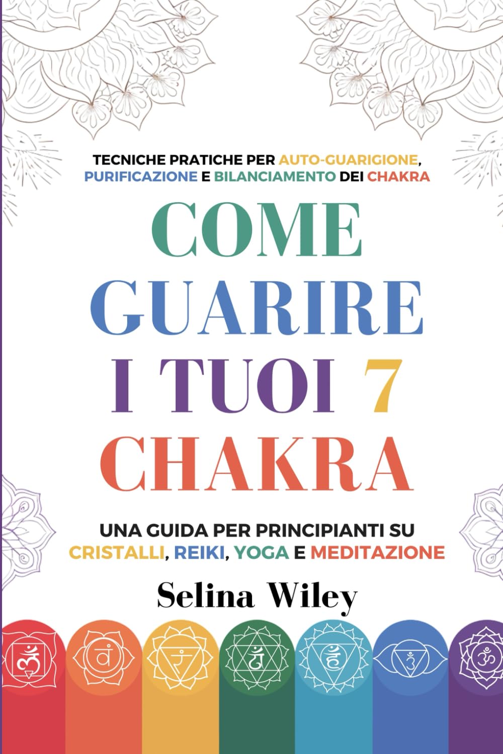 Come Guarire I Tuoi 7 Chakra: Una Guida Per Principianti Su Cristalli, Reiki, Yoga e Meditazione. Tecniche Pratiche per Auto-Guarigione, Purificazione e Bilanciamento dei Chakra book