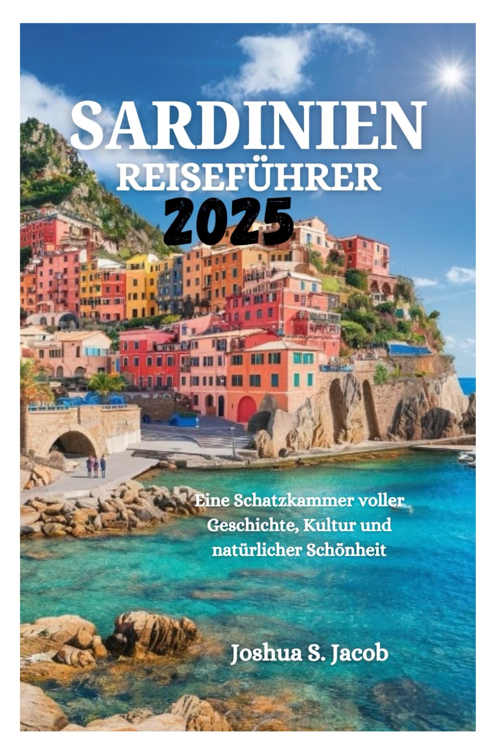 SARDINIEN REISEFÜHRER 2025: Eine Schatzkammer voller Geschichte, Kultur und natürlicher Schönheit Travel Guides