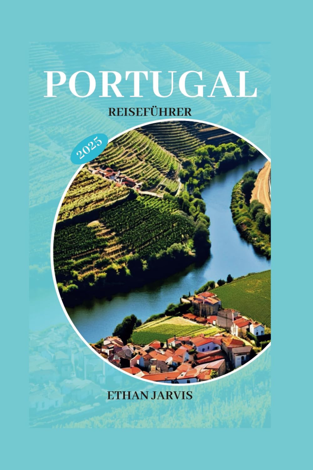 PORTUGAL REISEFÜHRER 2025: Das Portugal-Reisehandbuch: Wichtige Tipps, Tricks und Einblicke für ein episches Abenteuer (The Traveler's Companion, Band 3) Travel Guides
