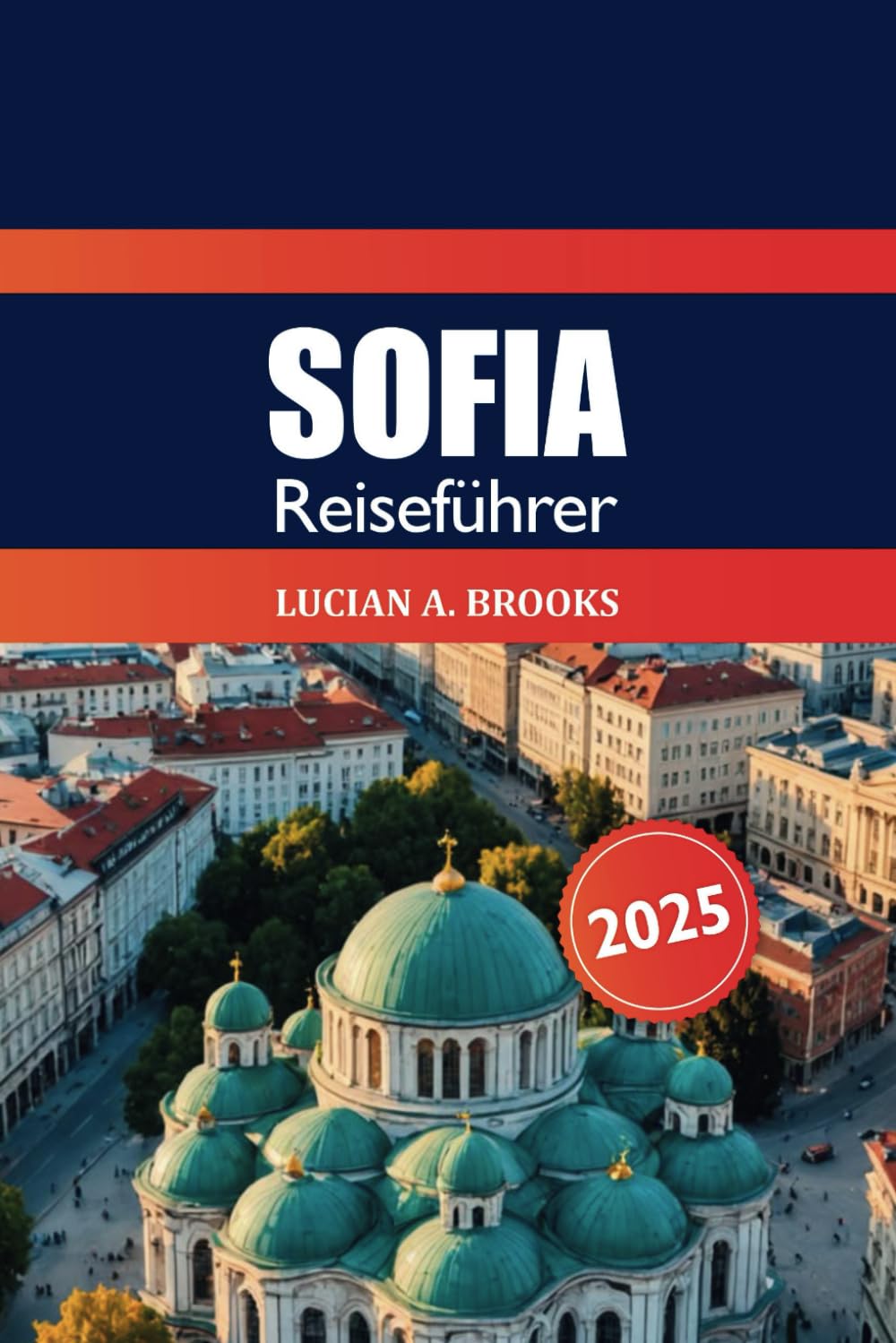 Sofia Reiseführer 2025: Erkunden Sie Bulgariens Hauptstadt Geheimtipps, Top-Attraktionen, Kultur, historische Sehenswürdigkeiten, Tipps und Abenteuer in Europa Travel Guides