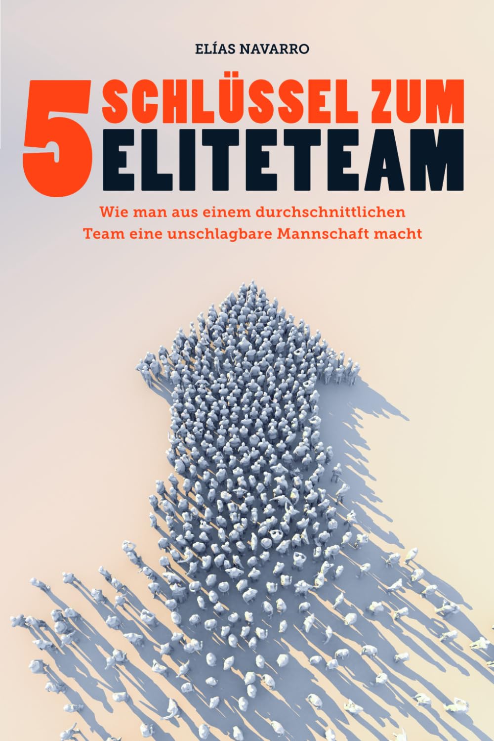 5 SCHLÜSSEL ZUM ELITETEAM: Wie man aus einem durchschnittlichen Team eine unschlagbare Mannschaft macht Business, Finance & Career