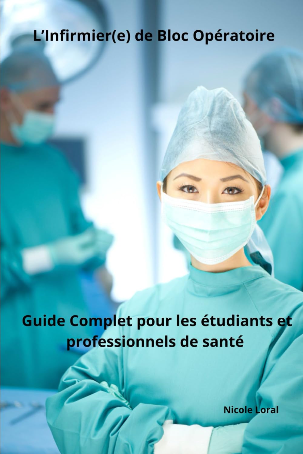 L’Infirmier(e) de Bloc Opératoire : Guide Complet pour les étudiants et professionnels de santé (Soins Infirmiers en Service de Soins Critiques, Chirurgicaux et Spécialisés avec Nicole Loral) Medicine