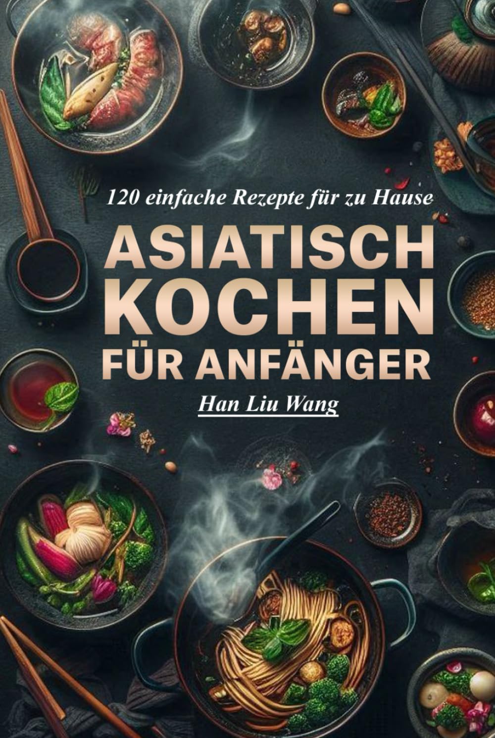 Asiatisch kochen für Anfänger: 120 einfache Rezepte für zu Hause Cooking & Enjoying