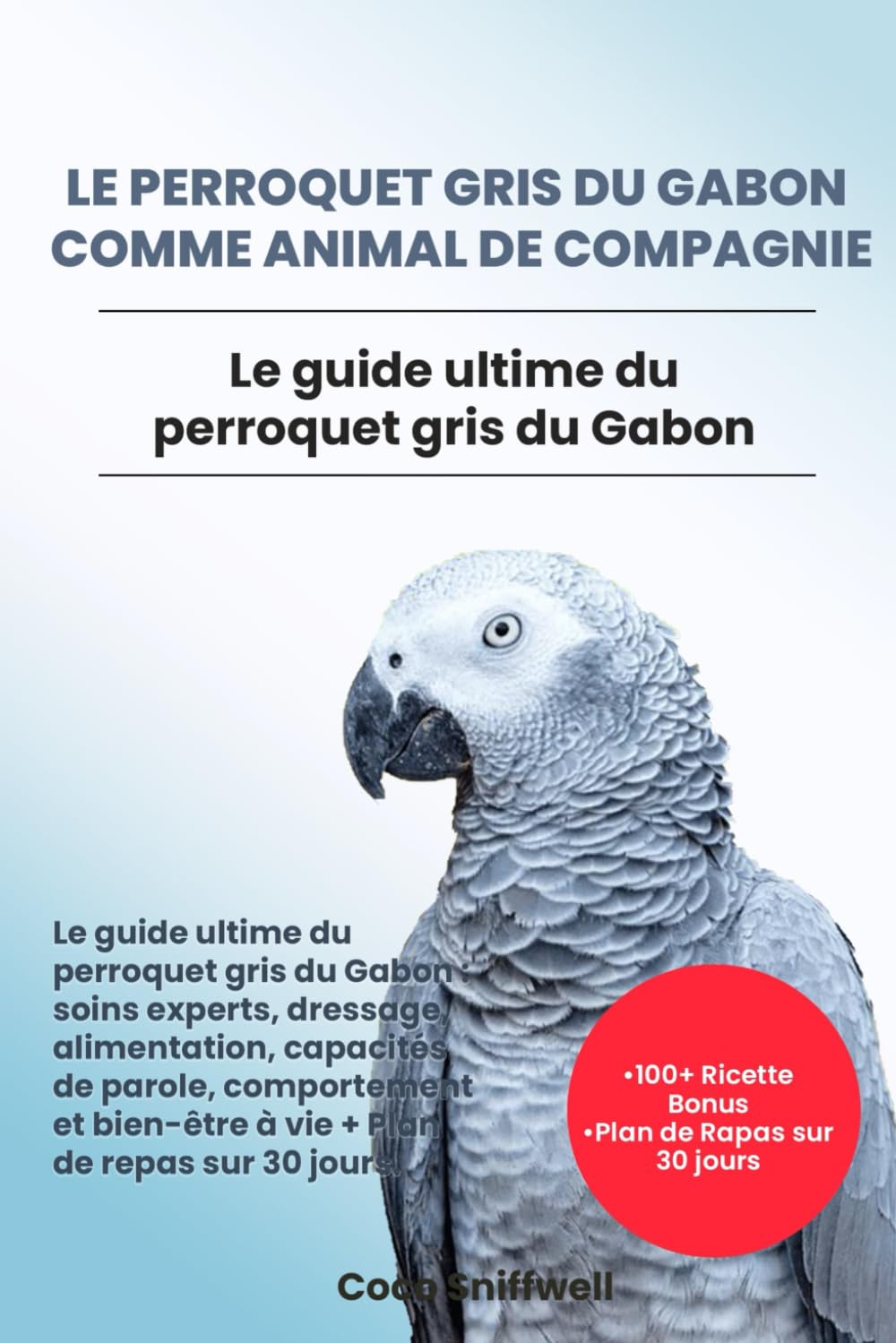 LE PERROQUET GRIS DU GABON COMME ANIMAL DE COMPAGNIE: Le guide ultime du perroquet gris du Gabon: soins experts, dressage, alimentation, capacités de ... bien-être à vie + Plan de repas sur 30 jours. book