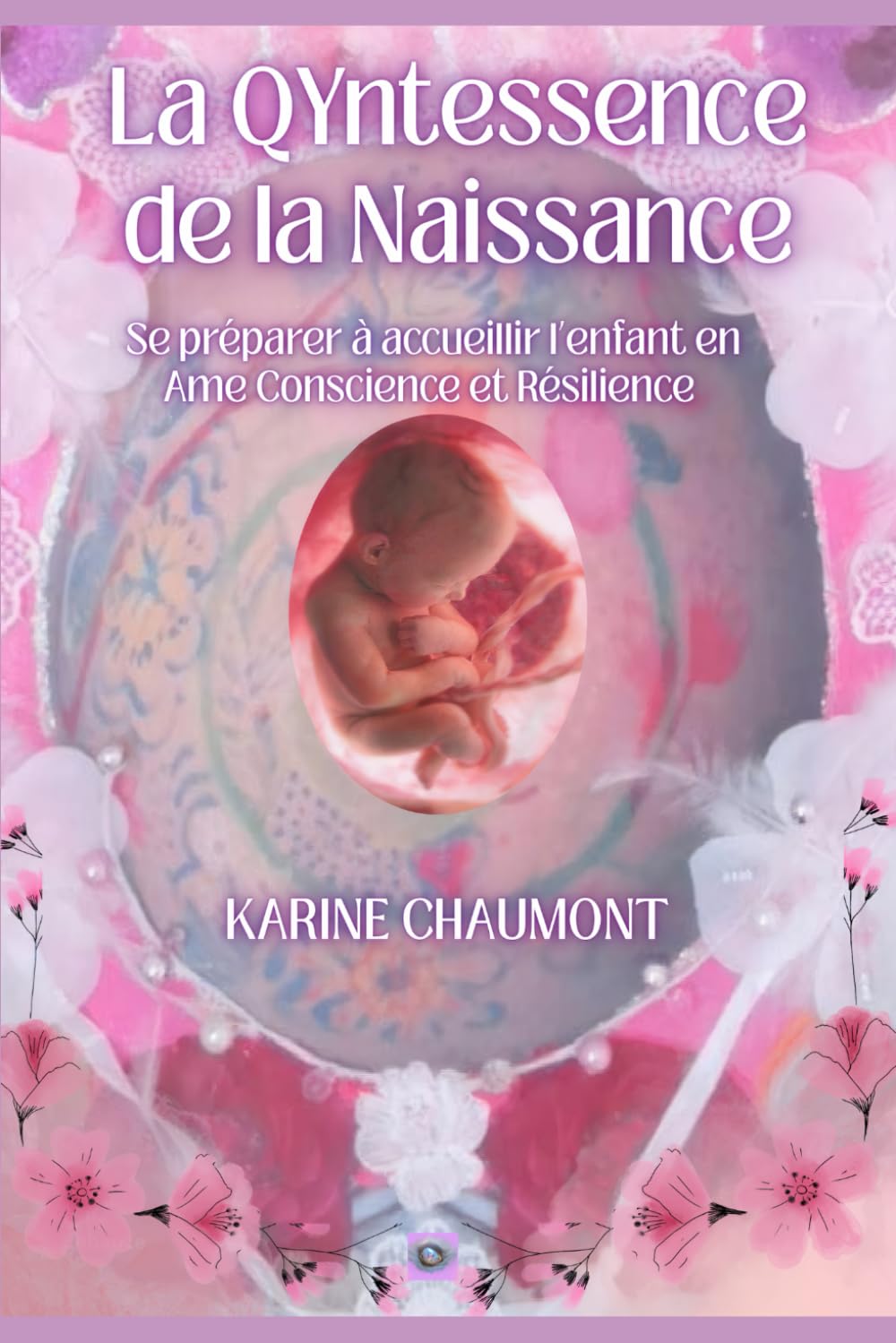 LA QYNTESSENCE DE LA NAISSANCE: Se préparer à Accueillir l'enfant en Ame Conscience et Résilience, dés le désir d'enfant book