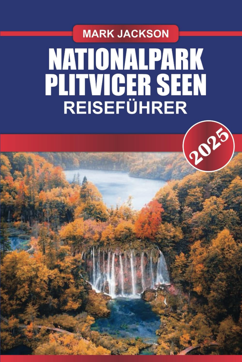 NATIONALPARK PLITVICER SEEN Reiseführer 2025: Erleben Sie Kroatiens Naturwunder – türkisfarbene Seen, kaskadierende Wasserfälle und üppige Wälder. Travel Guides