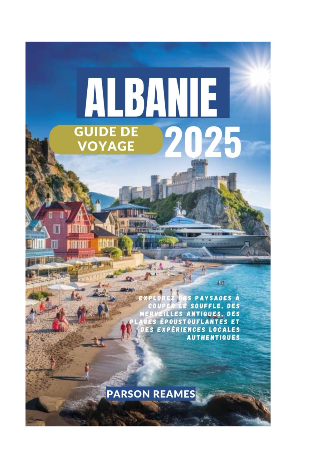 ALBANIE GUIDE DE VOYAGE 2025: Explorez des paysages à couper le souffle, des merveilles antiques, des plages époustouflantes et des expériences locales authentiques book