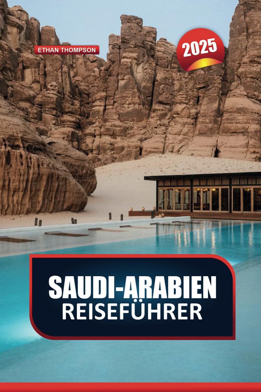 SAUDI-ARABIEN REISEFÜHRER 2025: Erleben Sie das reiche Erbe und die modernen Wunder des Königreichs Travel Guides