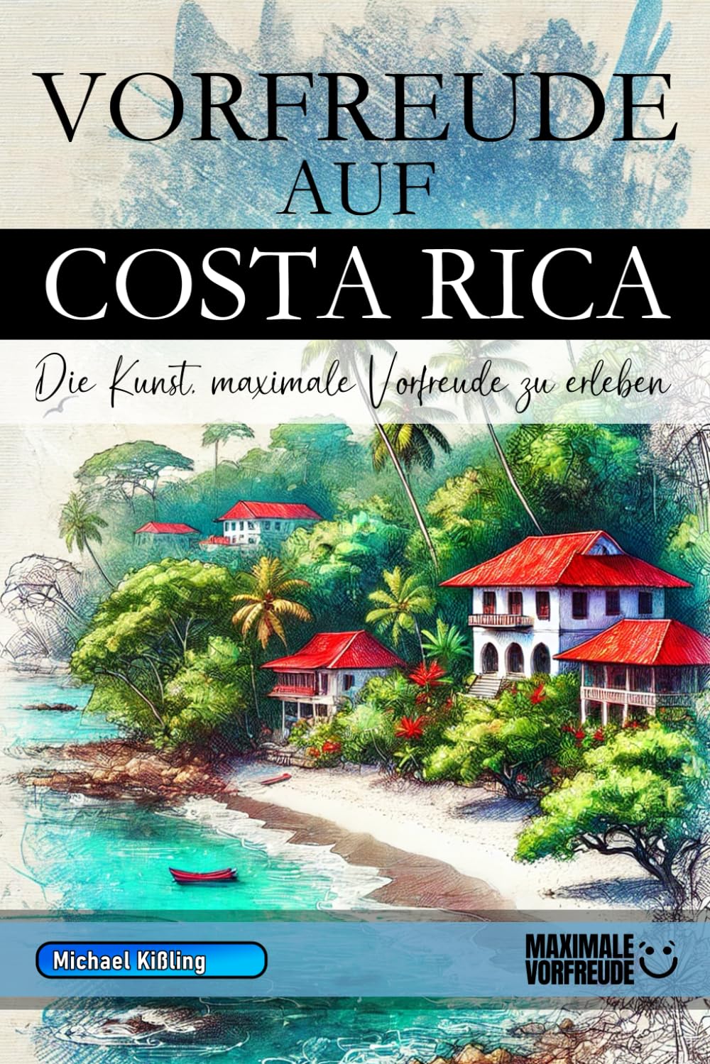 Vorfreude auf Costa Rica - Die Kunst, maximale Vorfreude zu erleben: Das unverzichtbare Costa Rica Must-have Buch mit wertvollen Tipps für deinen unvergesslichen Urlaub | Costa Rica Geschenk Learning & Reference