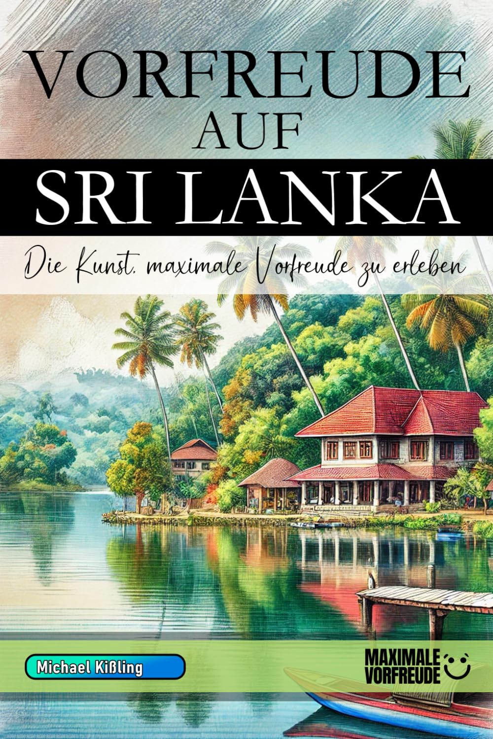 Vorfreude auf Sri Lanka - Die Kunst, maximale Vorfreude zu erleben: Das unverzichtbare Sri Lanka Must-have Buch mit wertvollen Tipps für deinen unvergesslichen Urlaub | Sri Lanka Geschenk Learning & Reference