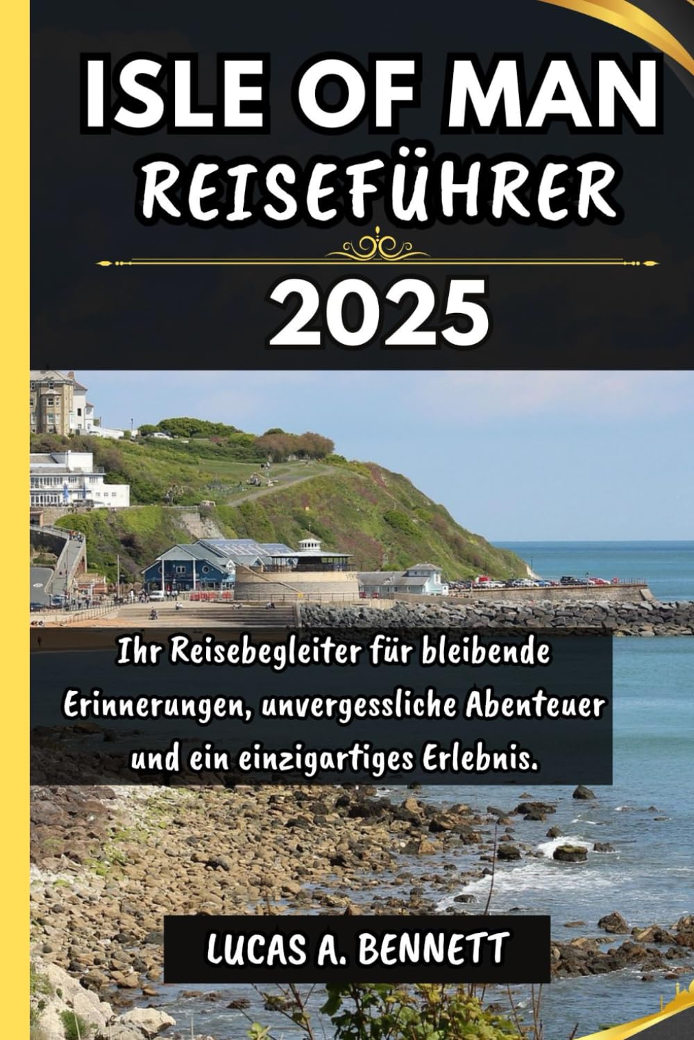 ISLE OF MAN REISEFÜHRER 2025: Ihr Reisebegleiter für bleibende Erinnerungen, unvergessliche Abenteuer und einzigartige Erlebnisse. (Epische Reisen Reise-Serie) Travelogues