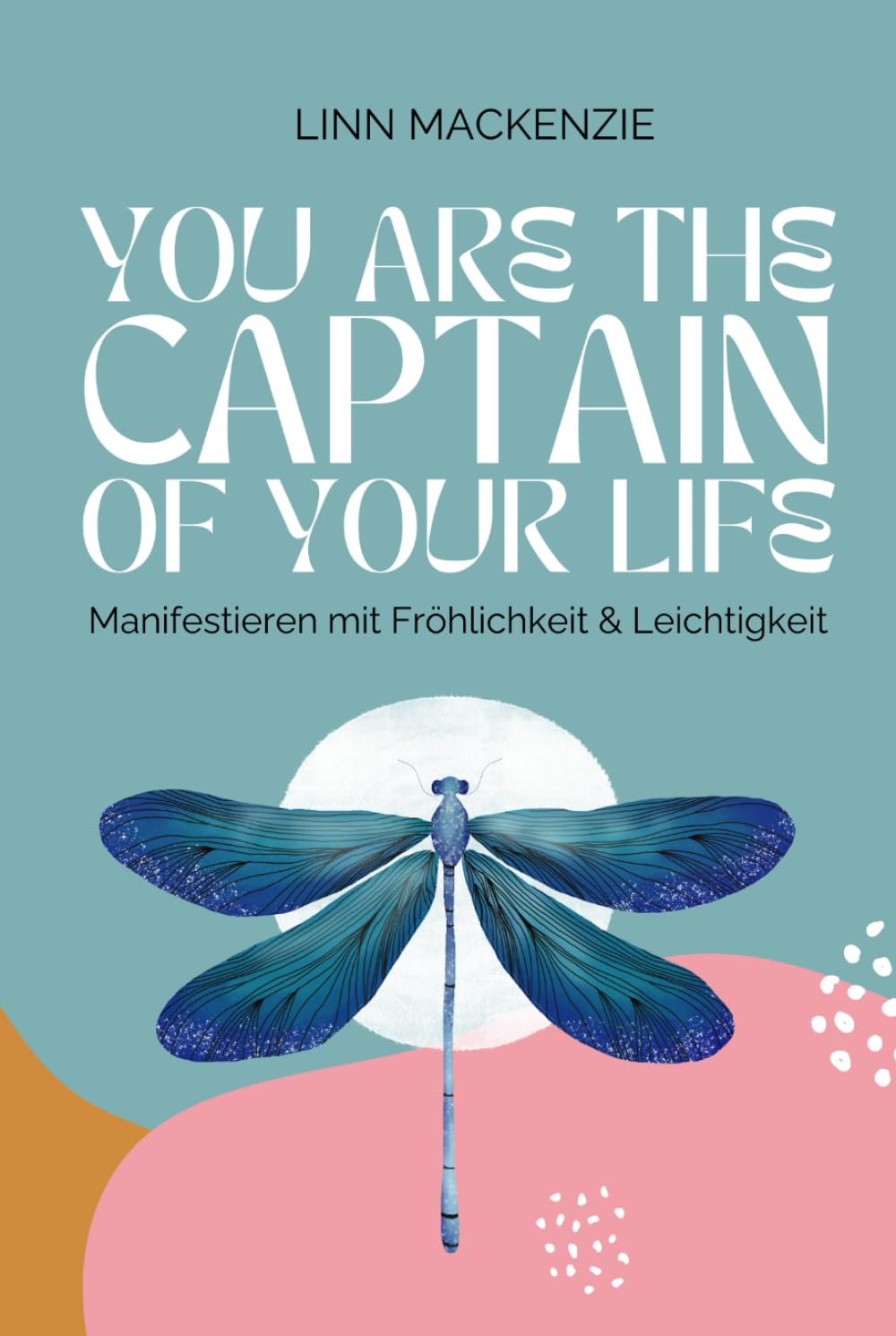 You are the Captain of your Life: Manifestieren mit Fröhlichkeit und Leichtigkeit Lifestyle