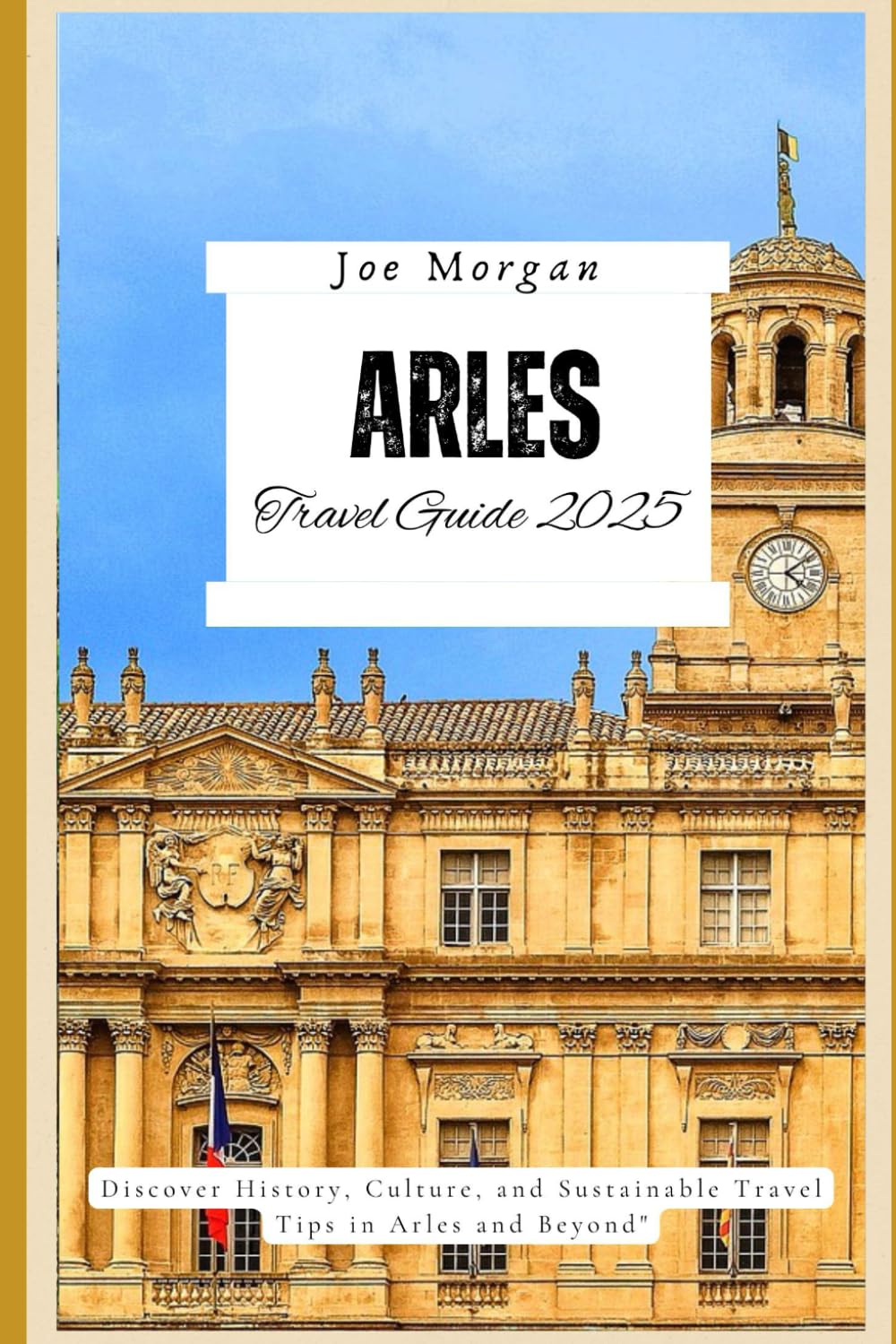 Arles Travel Guide 2025: Discover History, Culture, and Sustainable Travel Tips in Arles and Beyond Travel Guides