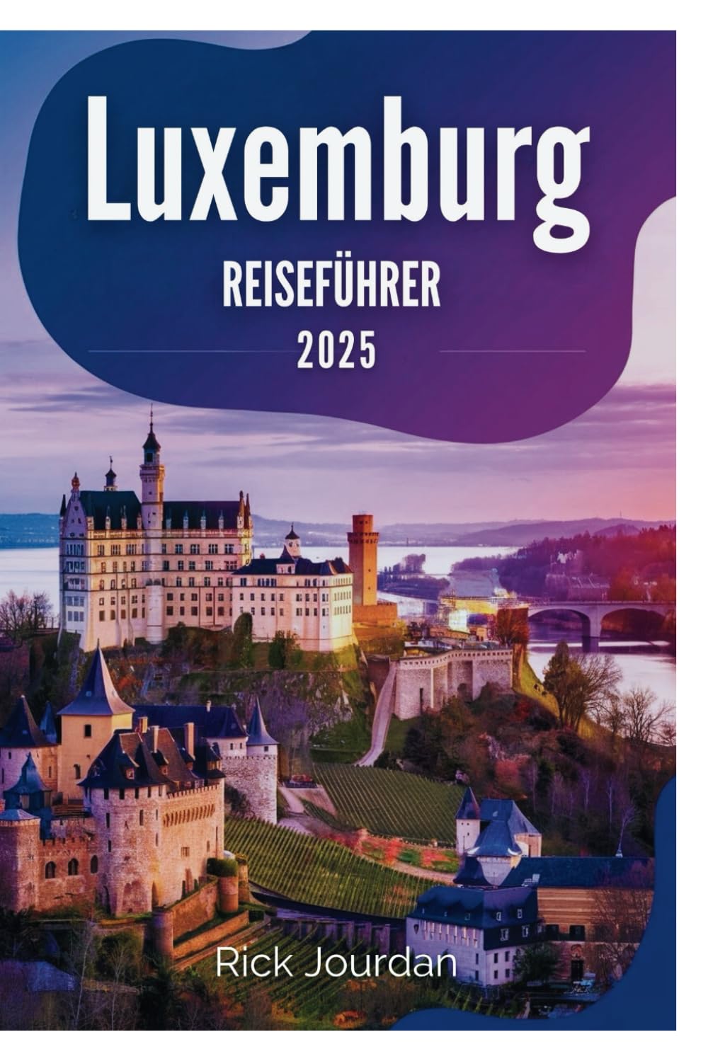 LUXEMBURG REISEFÜHRER 2025: Eine Reise durch zeitlose Geschichte, malerische Landschaften und einzigartige Traditionen Travel Guides